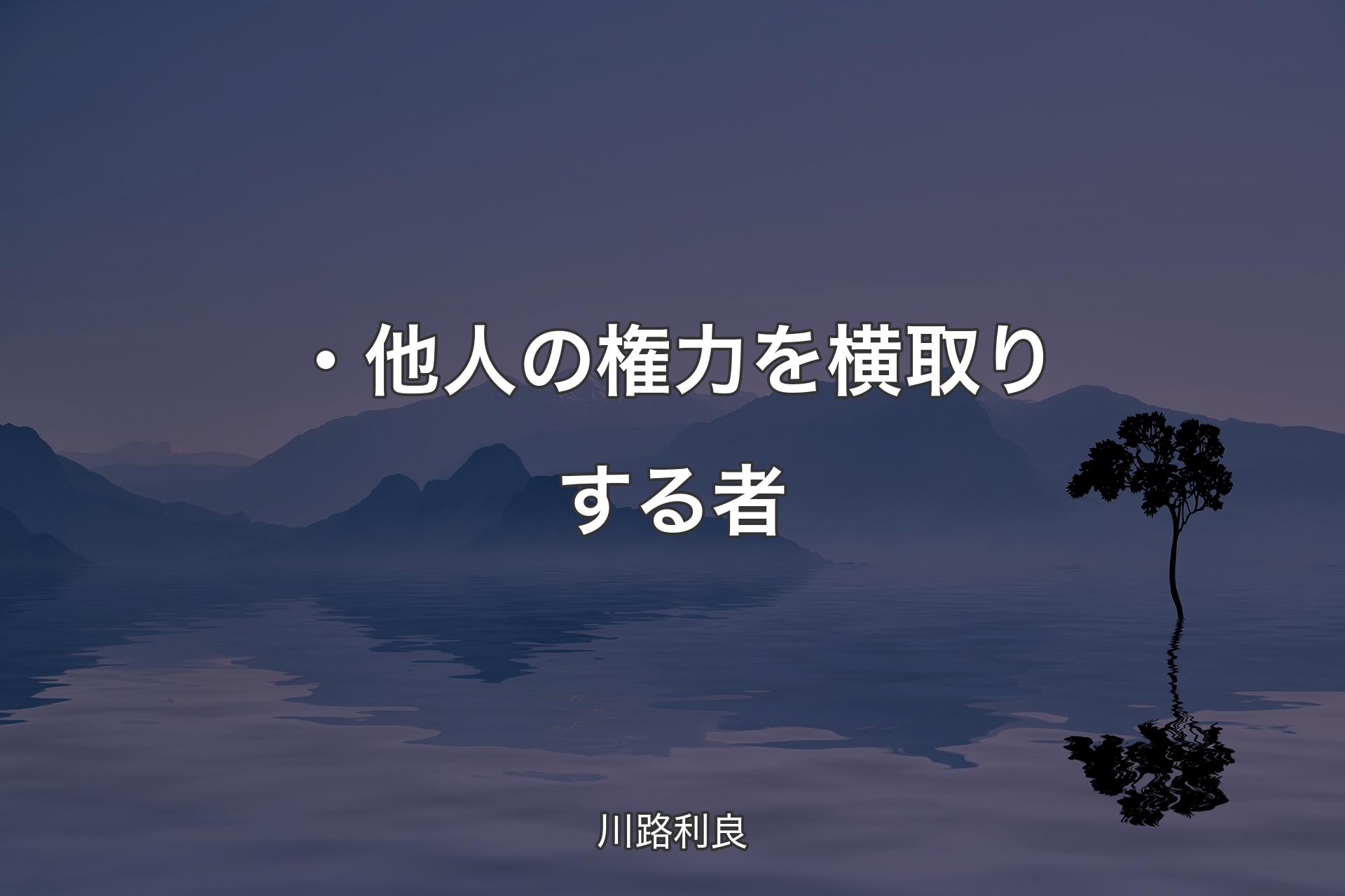 【背景4】・他人の権力を横取りする者 - 川路利良