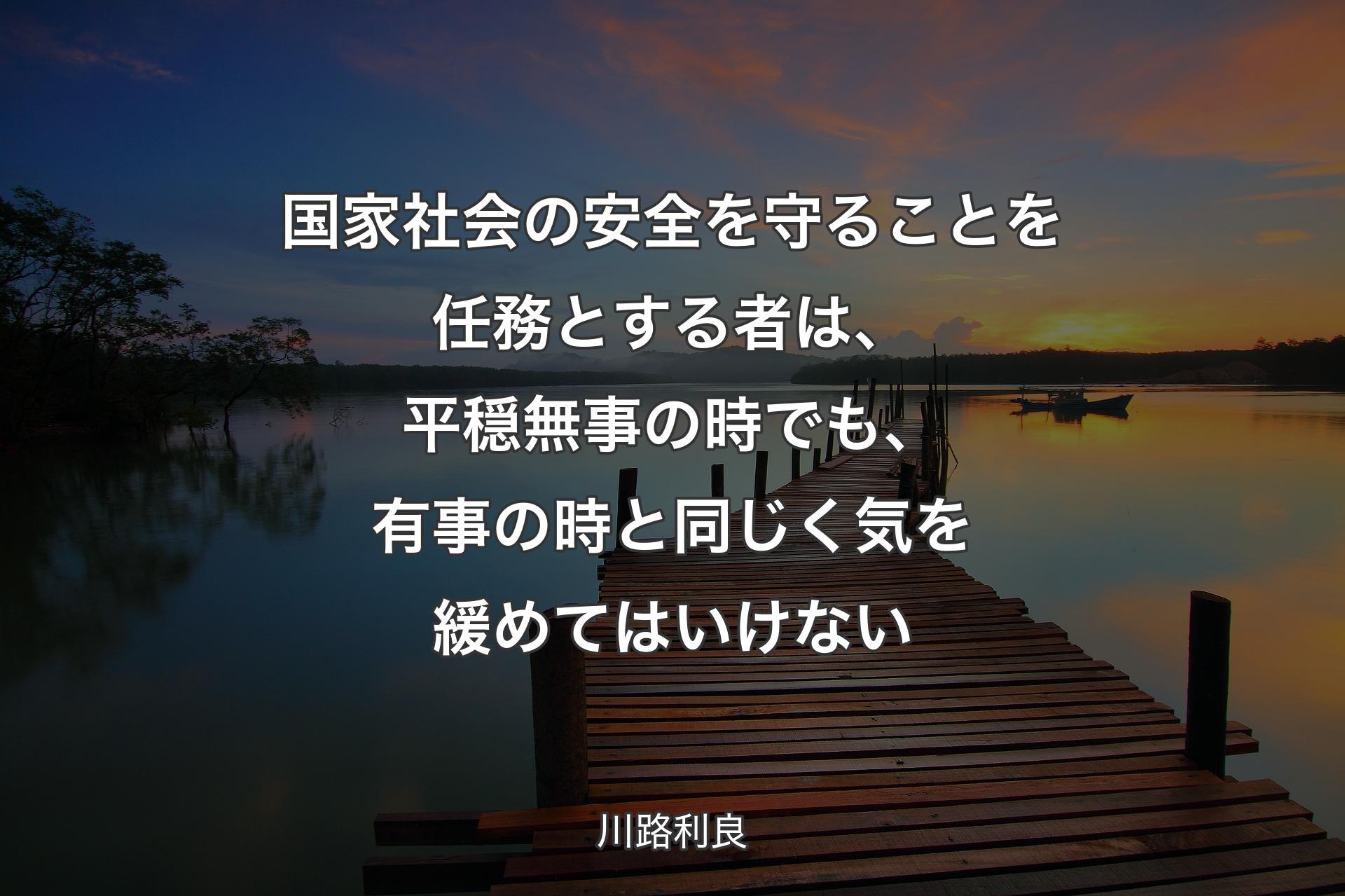 【背景3】国家社会の安全を守ることを任務とする者は、平穏無事の時でも、有事の時と同じく気を緩めてはいけない - 川路利良