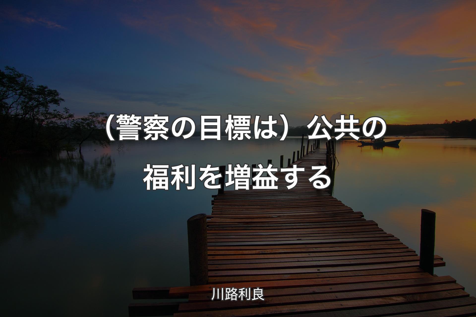 【背景3】（警察の目標は）公共の福利を増益する - 川路利良