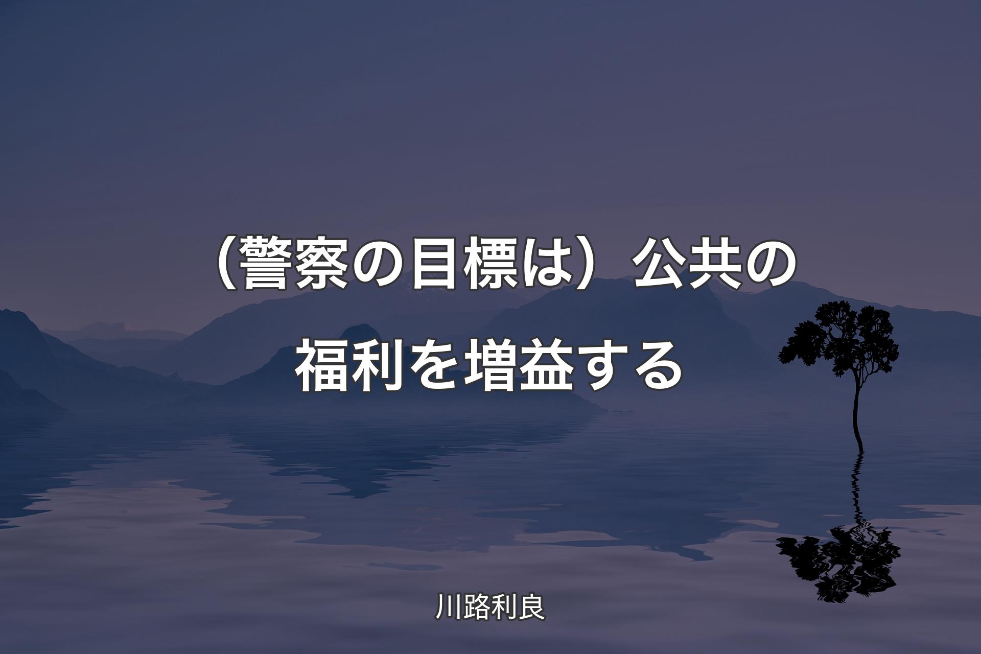 【背景4】（警察の目標は）公共の福利を増益する - 川路利良