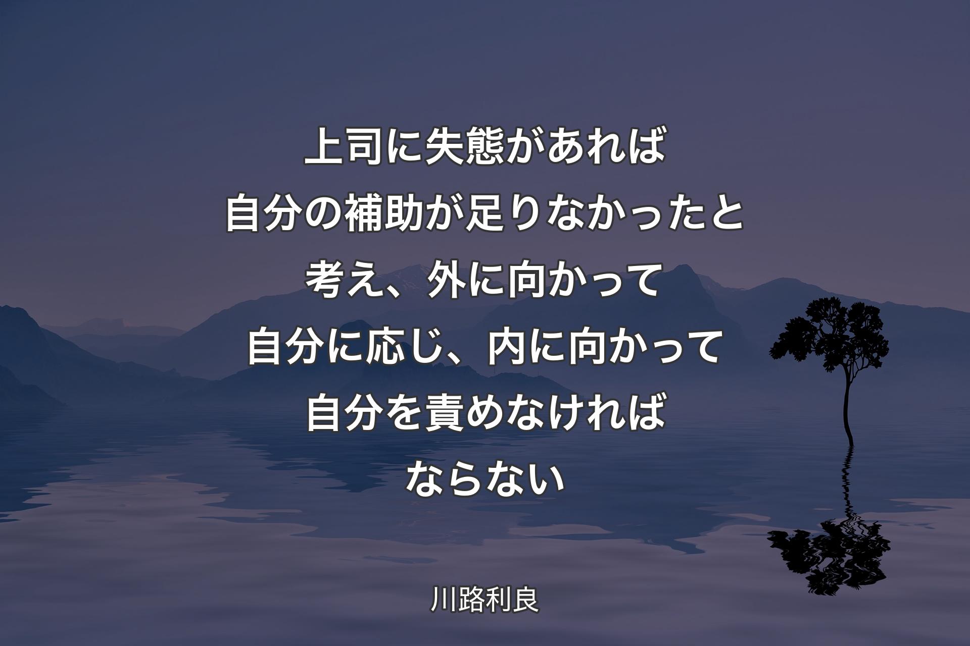 【背景4】上司に失態があれば自分の補助が足りなかったと考え、外に向かって自分に応じ、内に向かって自分を責めなければならない - 川路利良