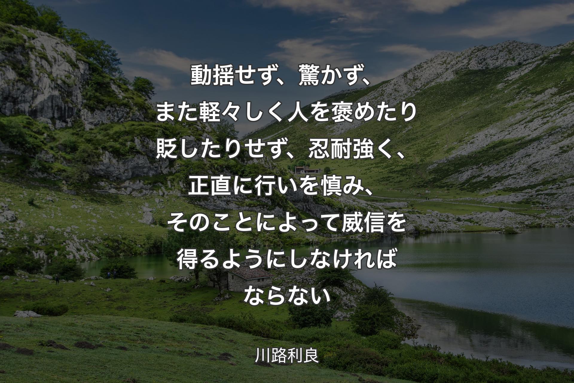 【背景1】動揺せず、驚かず、また軽々しく人を褒めたり貶したりせず、忍耐強く、正直に行いを慎み、そのことによって威信を得るようにしなければならない - 川路利良