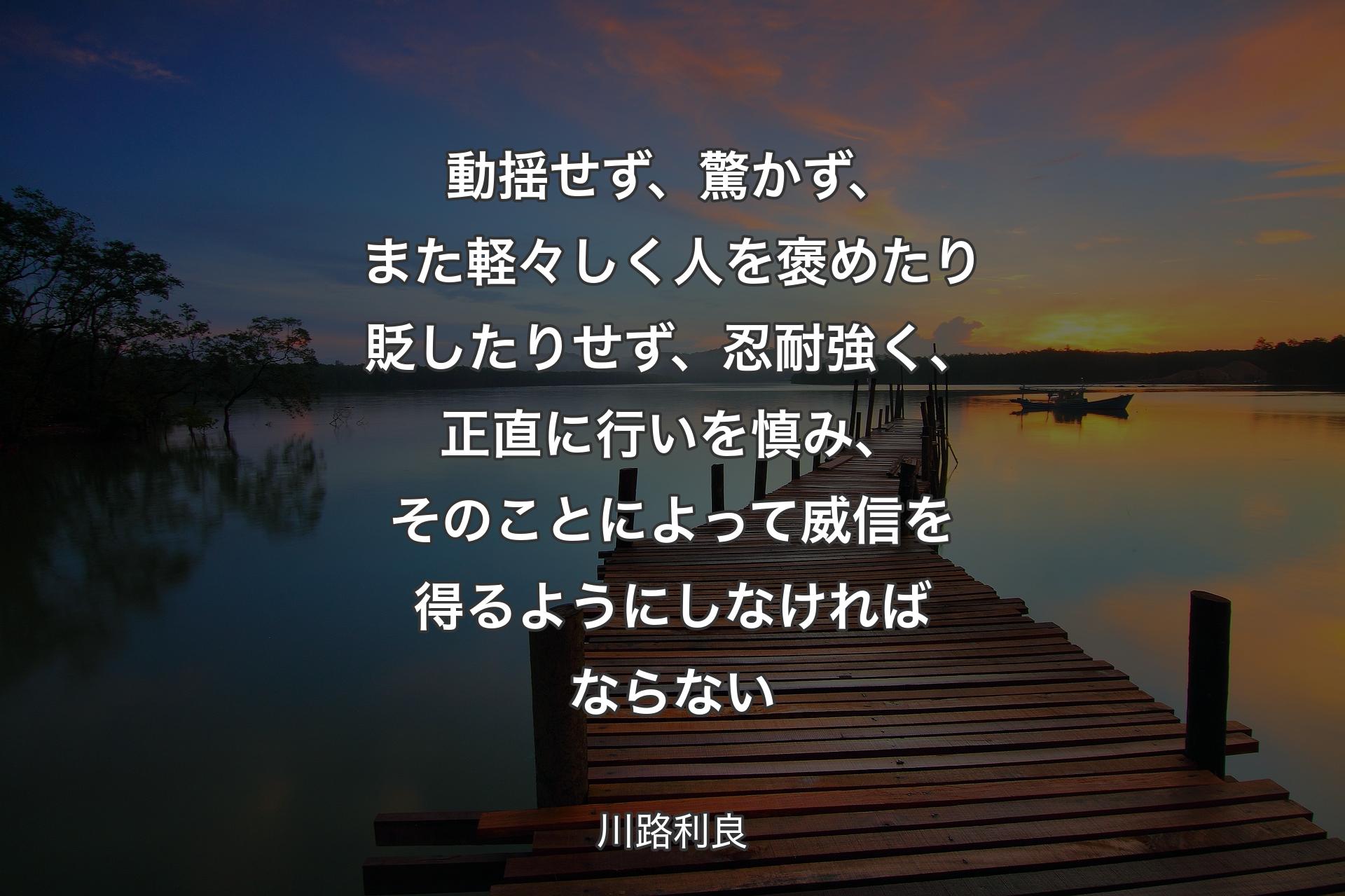 【背景3】動揺せず、驚かず、また軽々しく人を褒めたり貶したりせず、忍耐強く、正直に行いを慎み、そのことによって威信を得るようにしなければならない - 川路利良