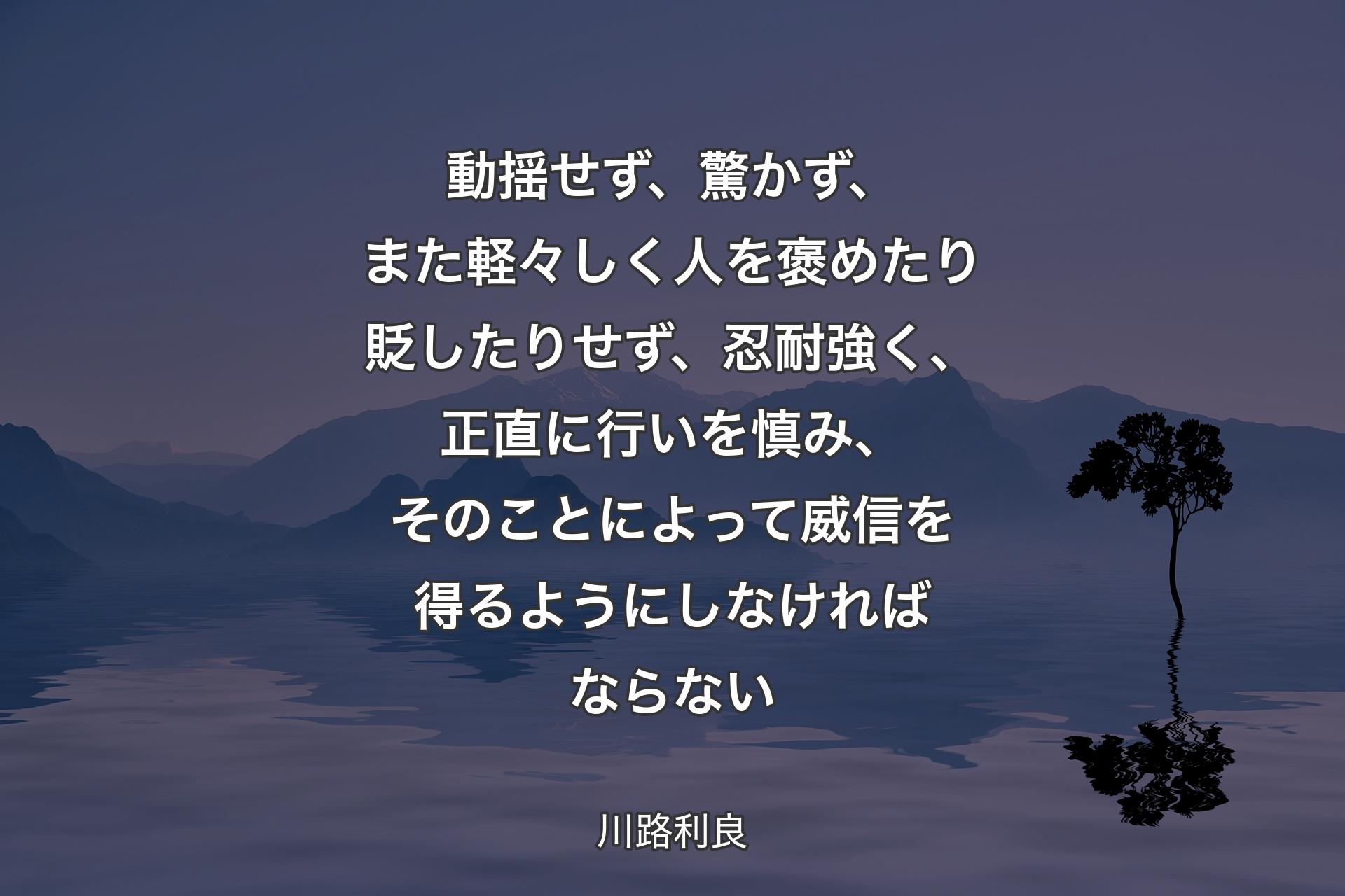 【背景4】動揺せず、驚かず、また軽々しく人を褒めたり貶したりせず、忍耐強く、正直に行いを慎み、そのことによって威信を得るようにしなければならない - 川路利良