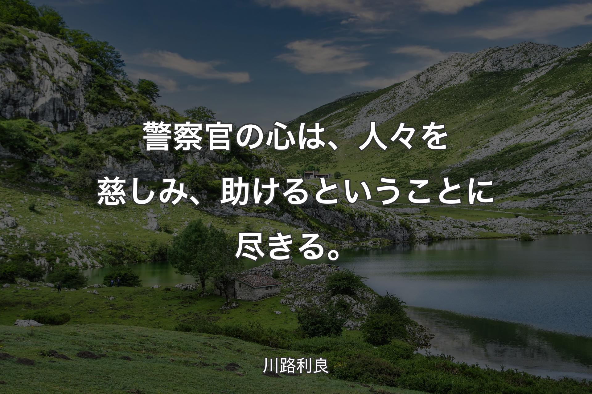 警察官の心は、人々を慈しみ、助けるということに尽きる。 - 川路利良