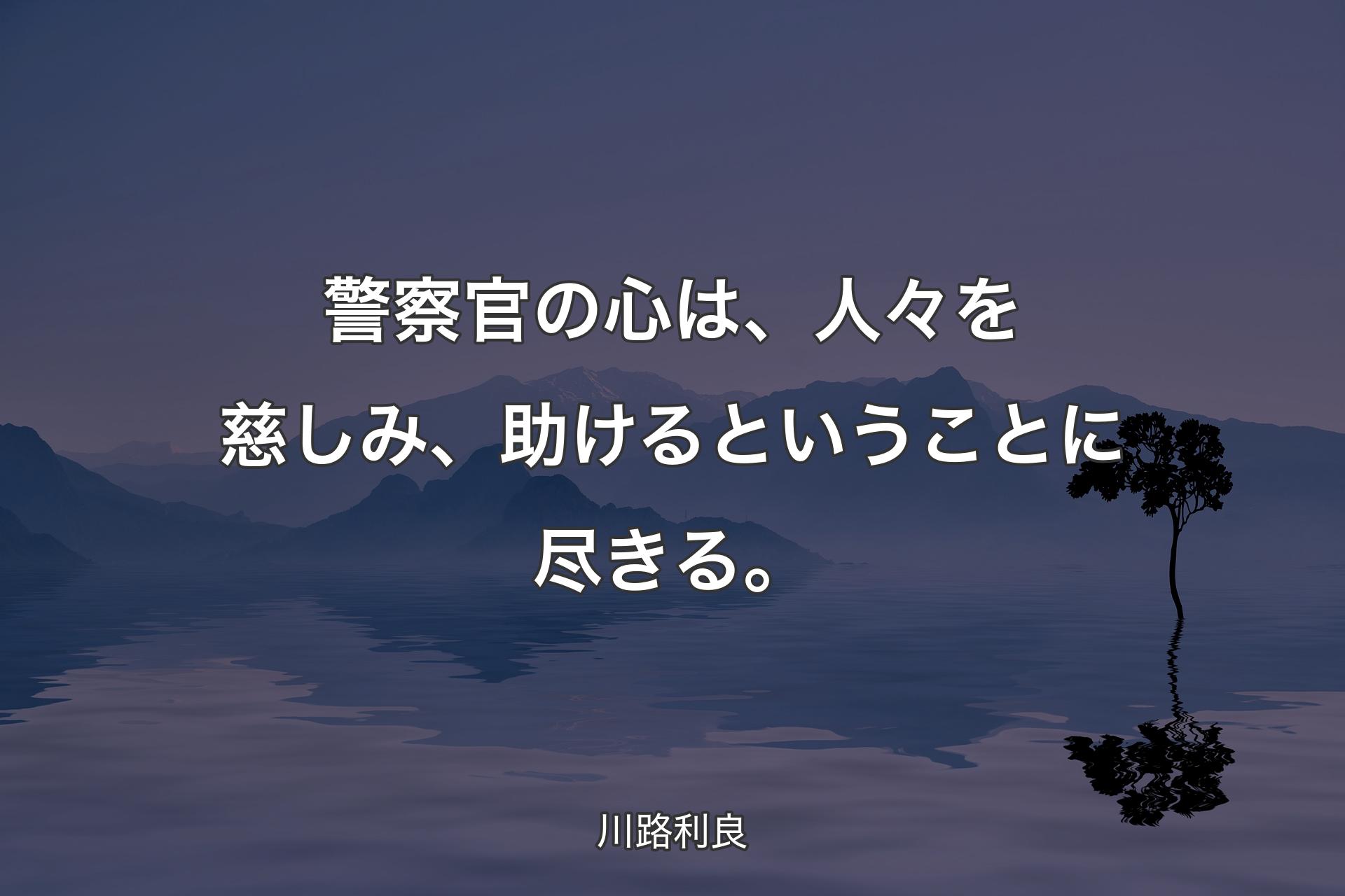 警察官の心は、人々を慈しみ、助けるということ��に尽きる。 - 川路利良