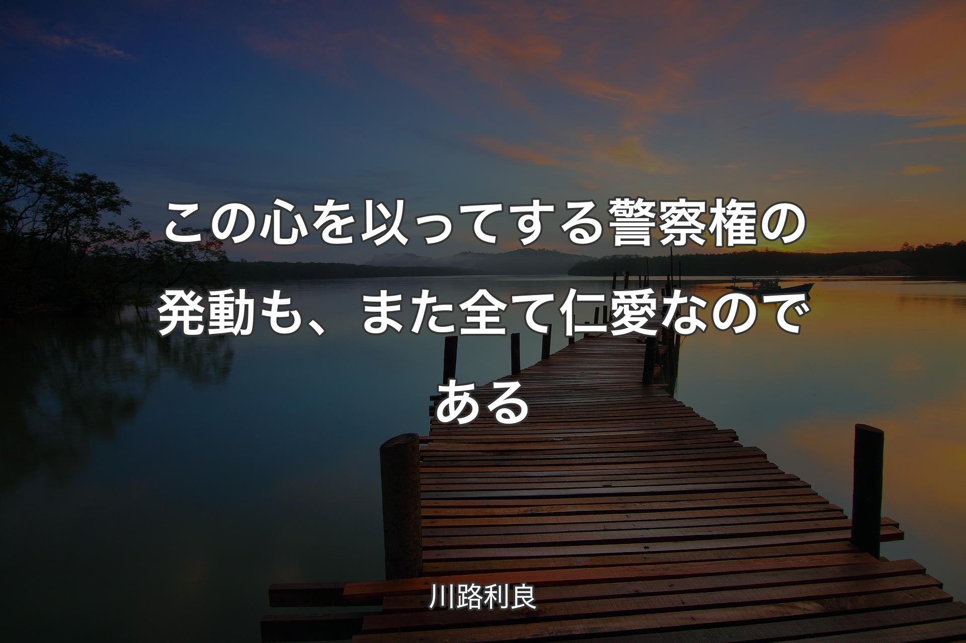 【背景3】この心を以ってする警察権の発動も、また全て仁愛なのである - 川路利良