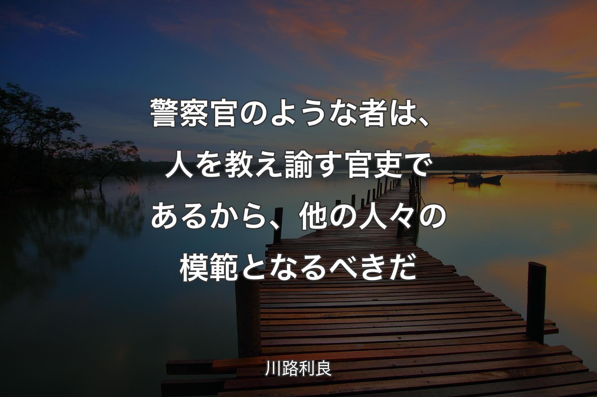 【背景3】警察官のような者は、人を教え諭す官吏であるから、他の人々の模範となるべきだ - 川路利良