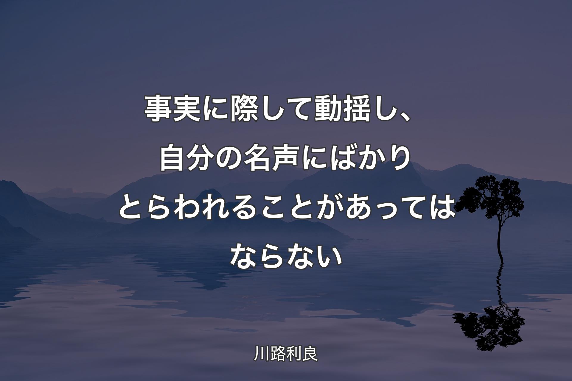 事実に際して動揺し、自分の名声にばかりとらわれることがあってはならない - 川路利良