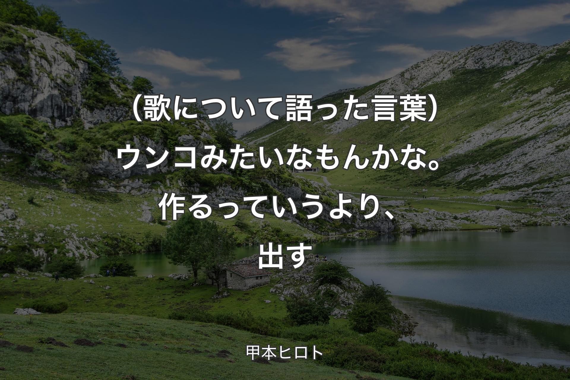 （歌について語った言葉）ウンコみたいなもんかな。作るっていうより、出す - 甲本ヒロト