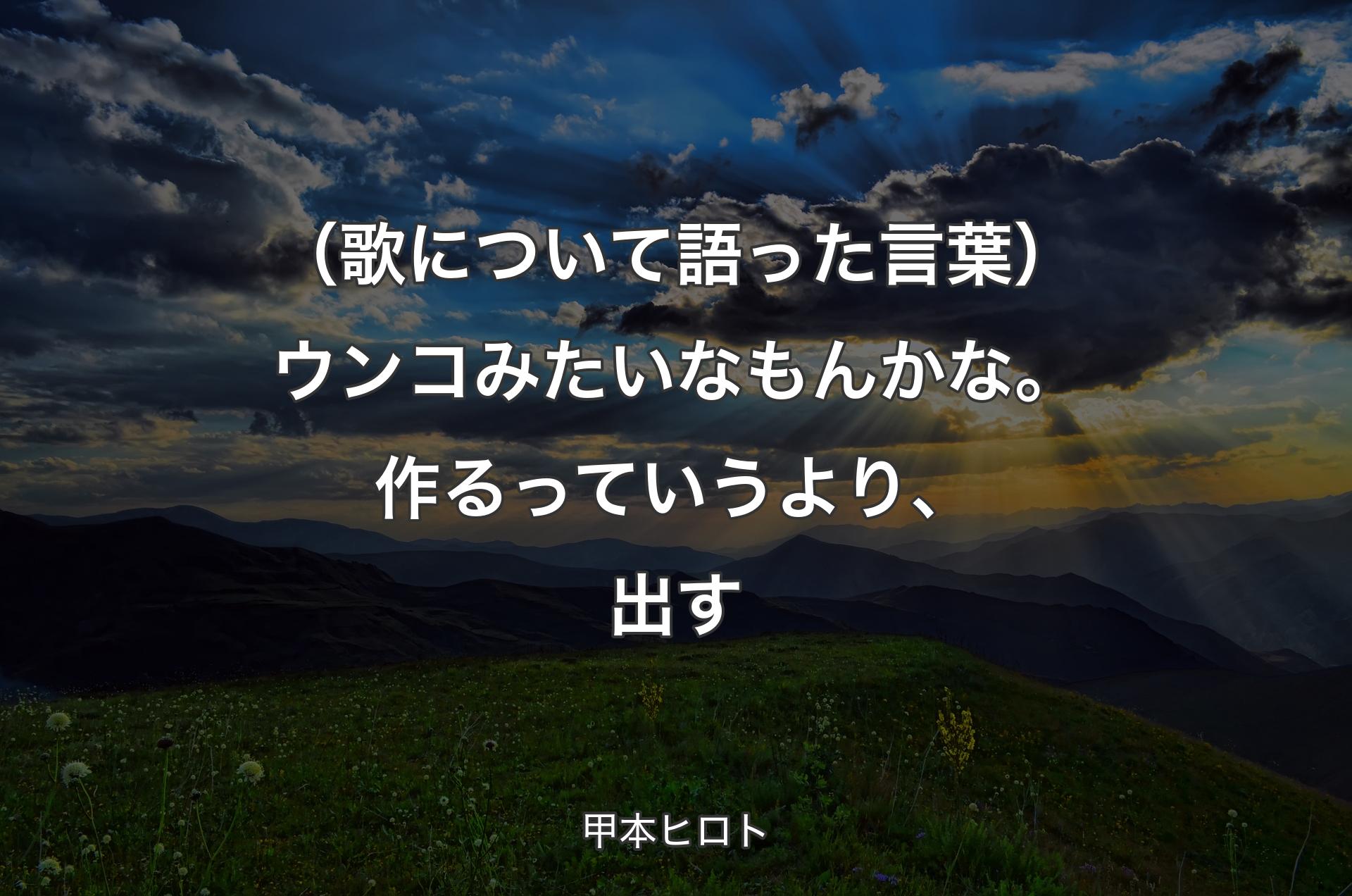 （歌について語った言葉）ウンコみたいなもんかな。作るっていうより、出す - 甲本ヒロト