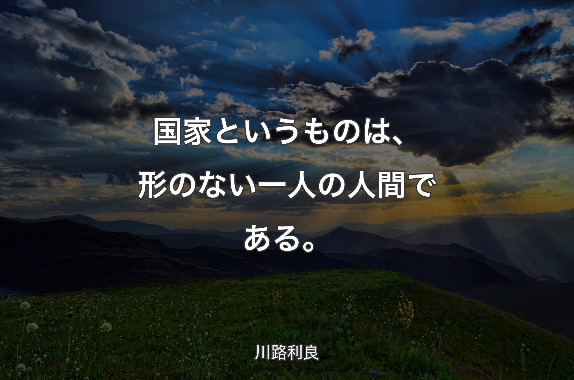 国家というものは、形のない一人の人間である。 - 川路利良