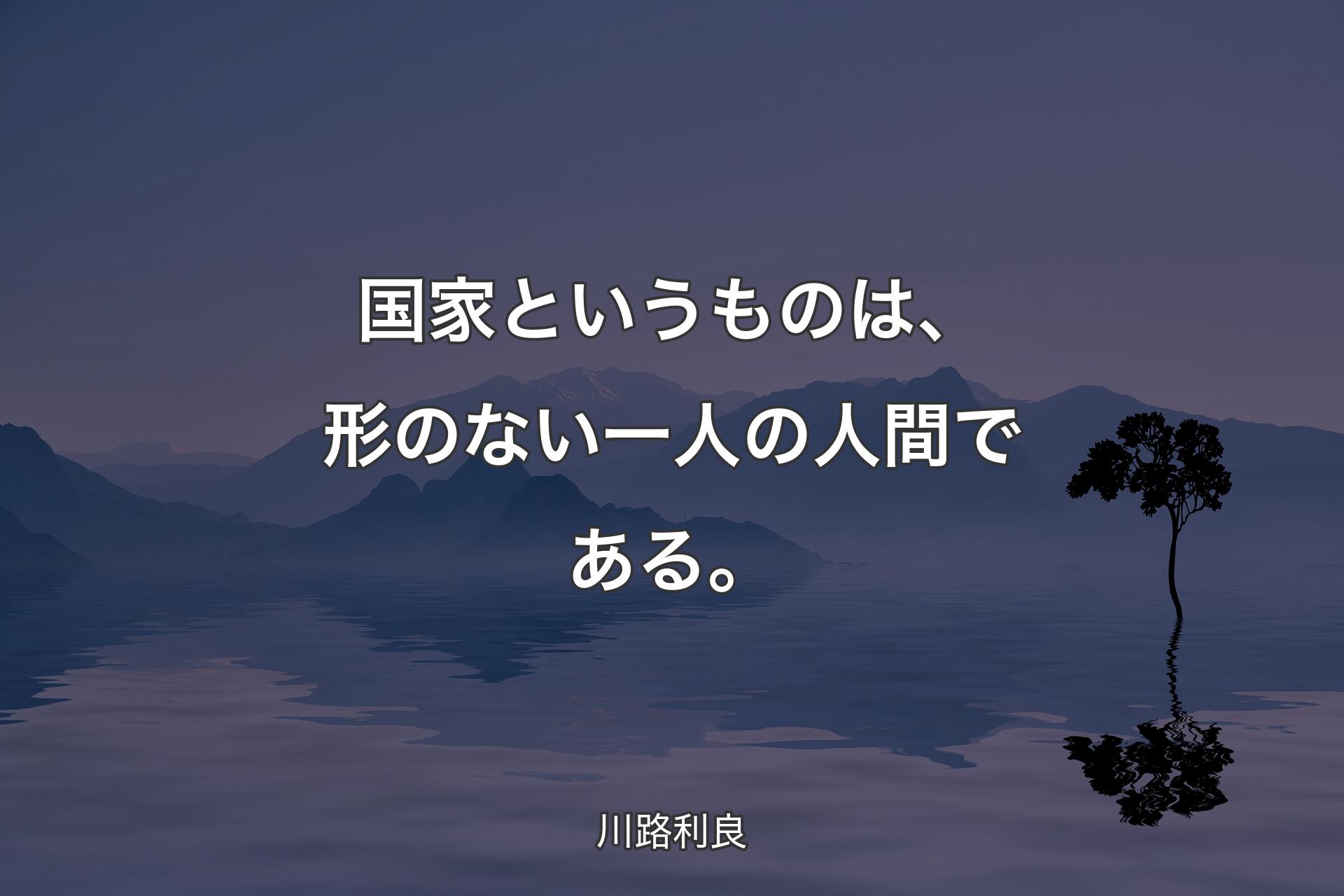 【背景4】国家というものは、形のない一人の人間である。 - 川路利良