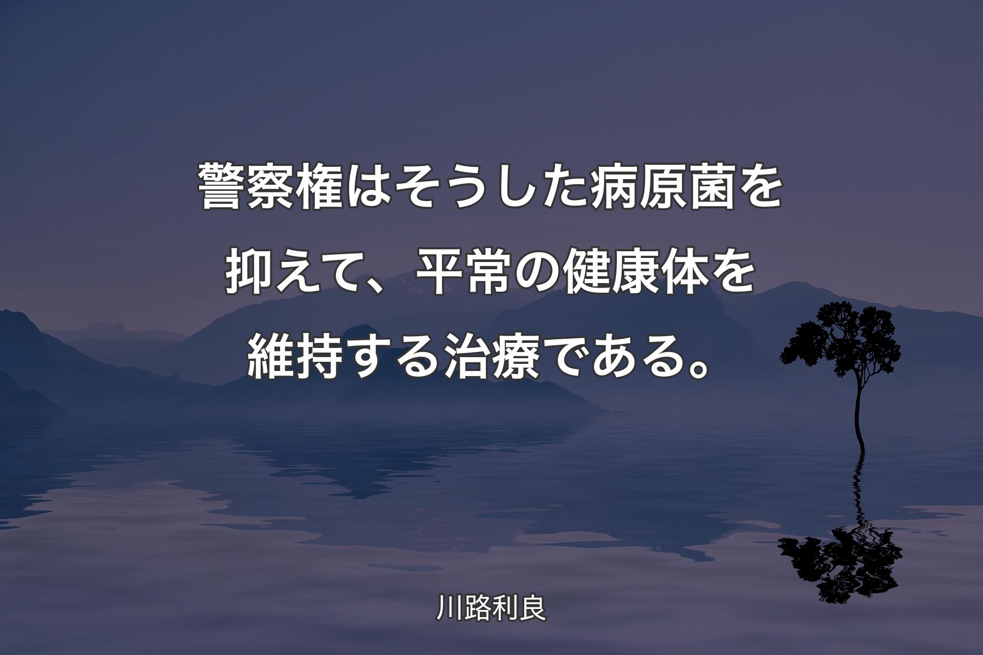 【背景4】警察権はそうした病原菌を抑えて、平常の健康体を維持する治療である。 - 川路利良