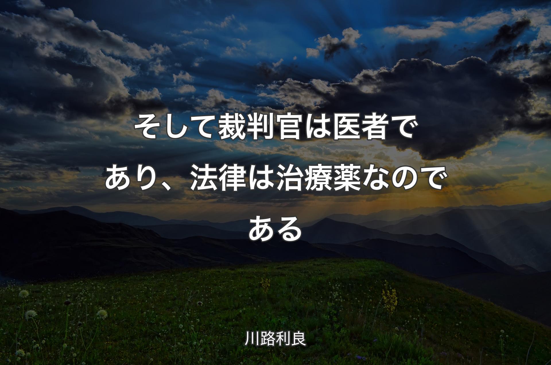 そして裁判官は医者であり、法律は治療薬なのである - 川路利良