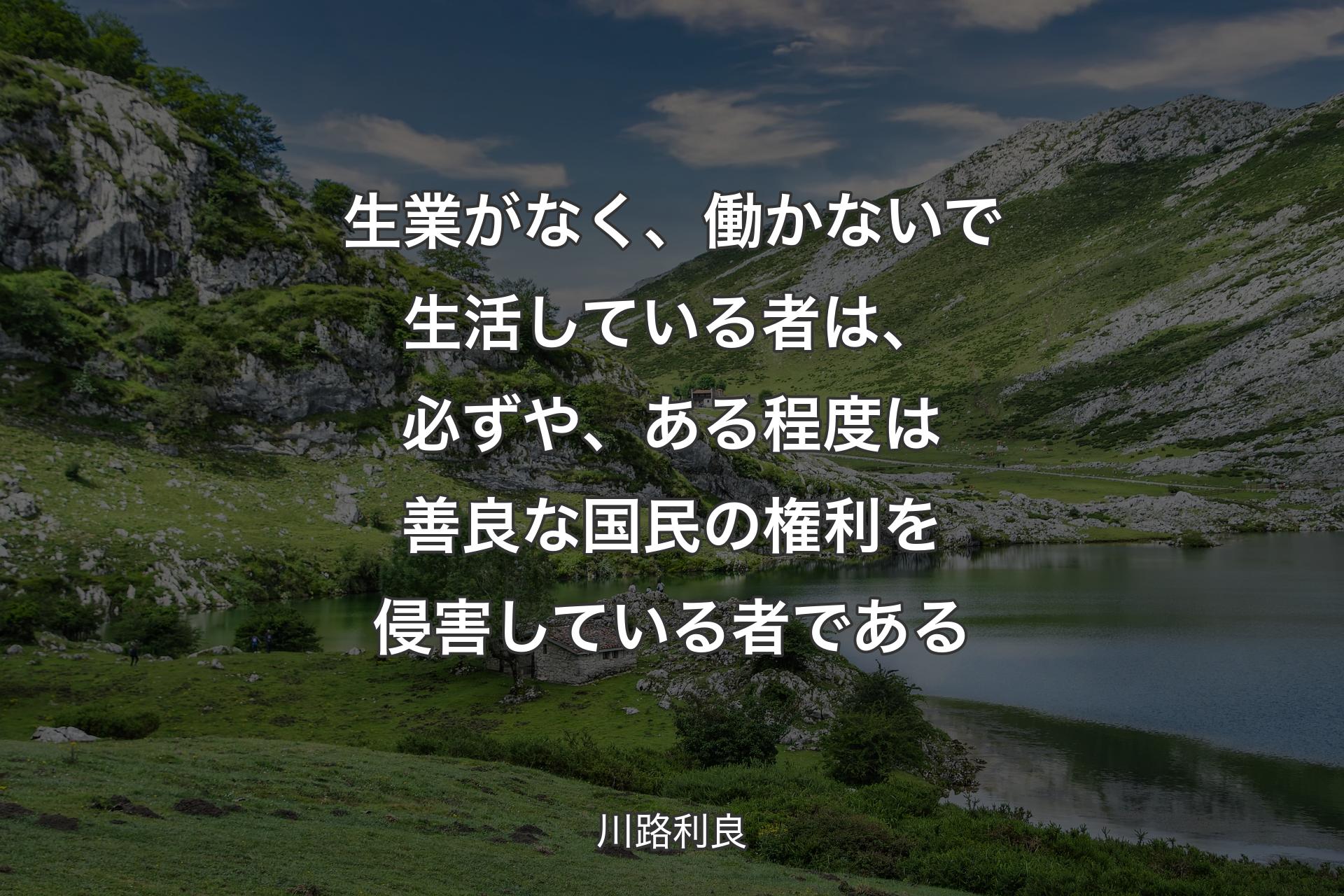 【背景1】生業がなく、働かないで生活している者は、必ずや、ある程度は善良な国民の権利を侵害している者である - 川路利良