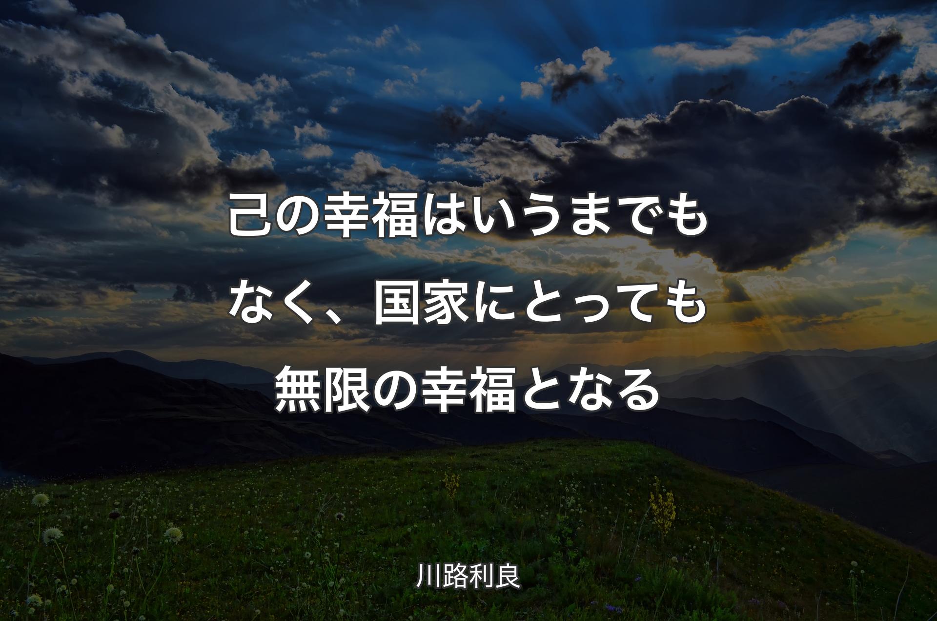 己の幸福はいうまでもなく、国家にとっても無限の幸福となる - 川路利良