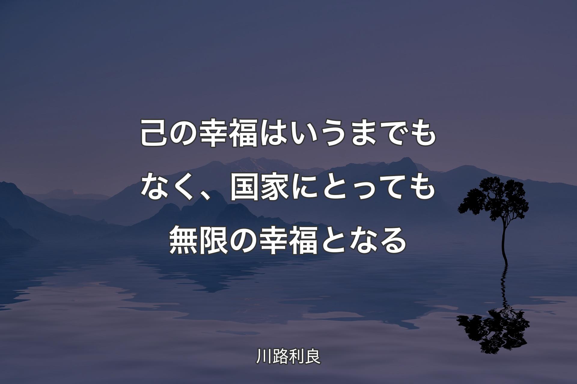 己の幸福はいうまでもなく、国家にとっても無限の幸福となる - 川路利良