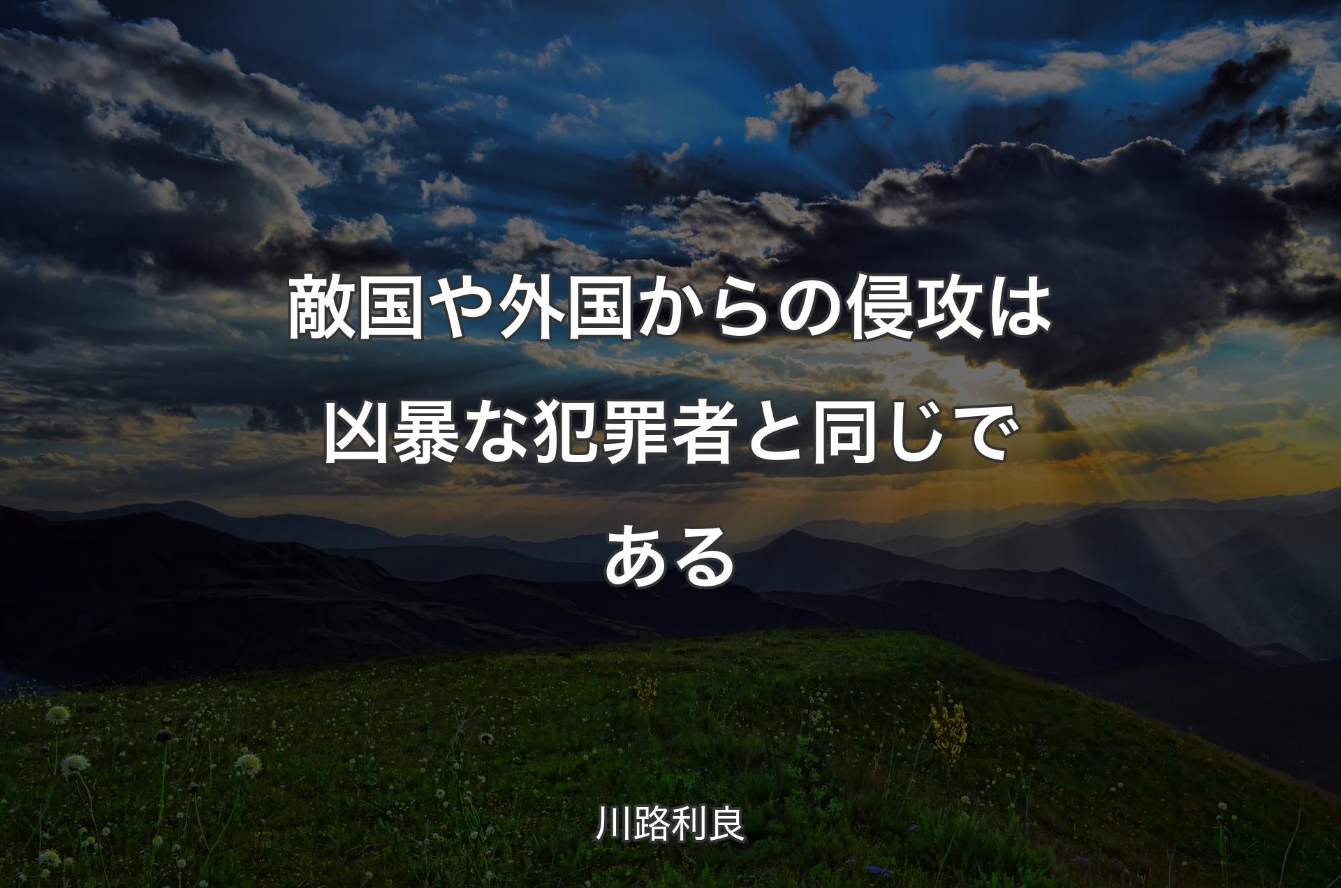 敵国や外国からの侵攻は凶暴な犯罪者と同じである - 川路利良