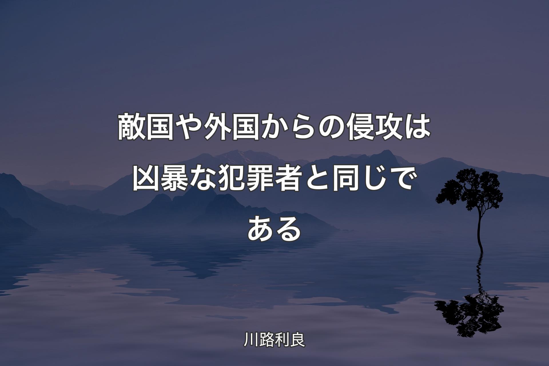 【背景4】敵国や外国からの侵攻は凶暴な犯罪者と同じである - 川路利良