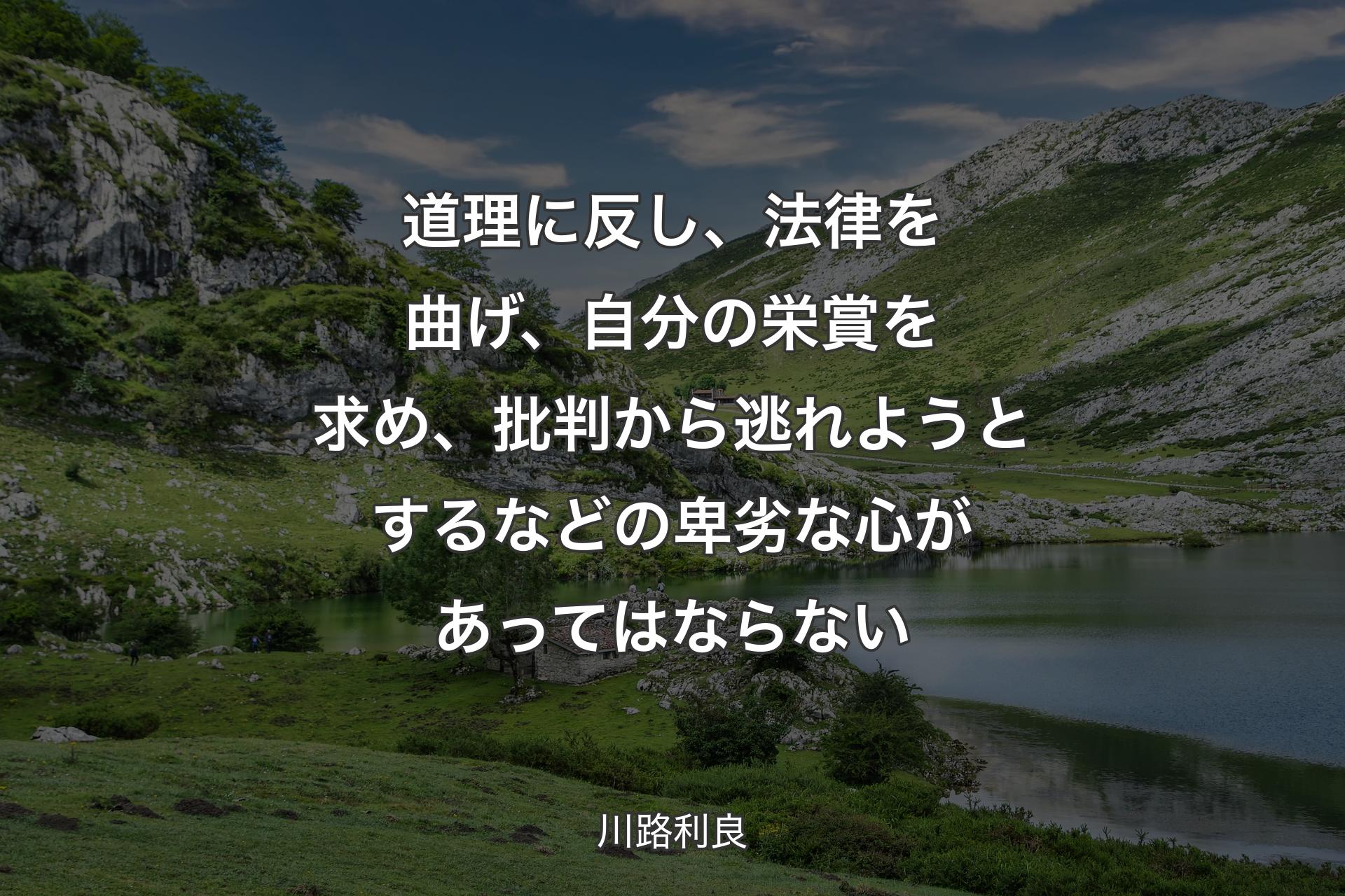 道理に反し、法律を曲げ、自分の栄賞を求め、批判から逃れようとするなどの卑劣な心があってはならない - 川路利良