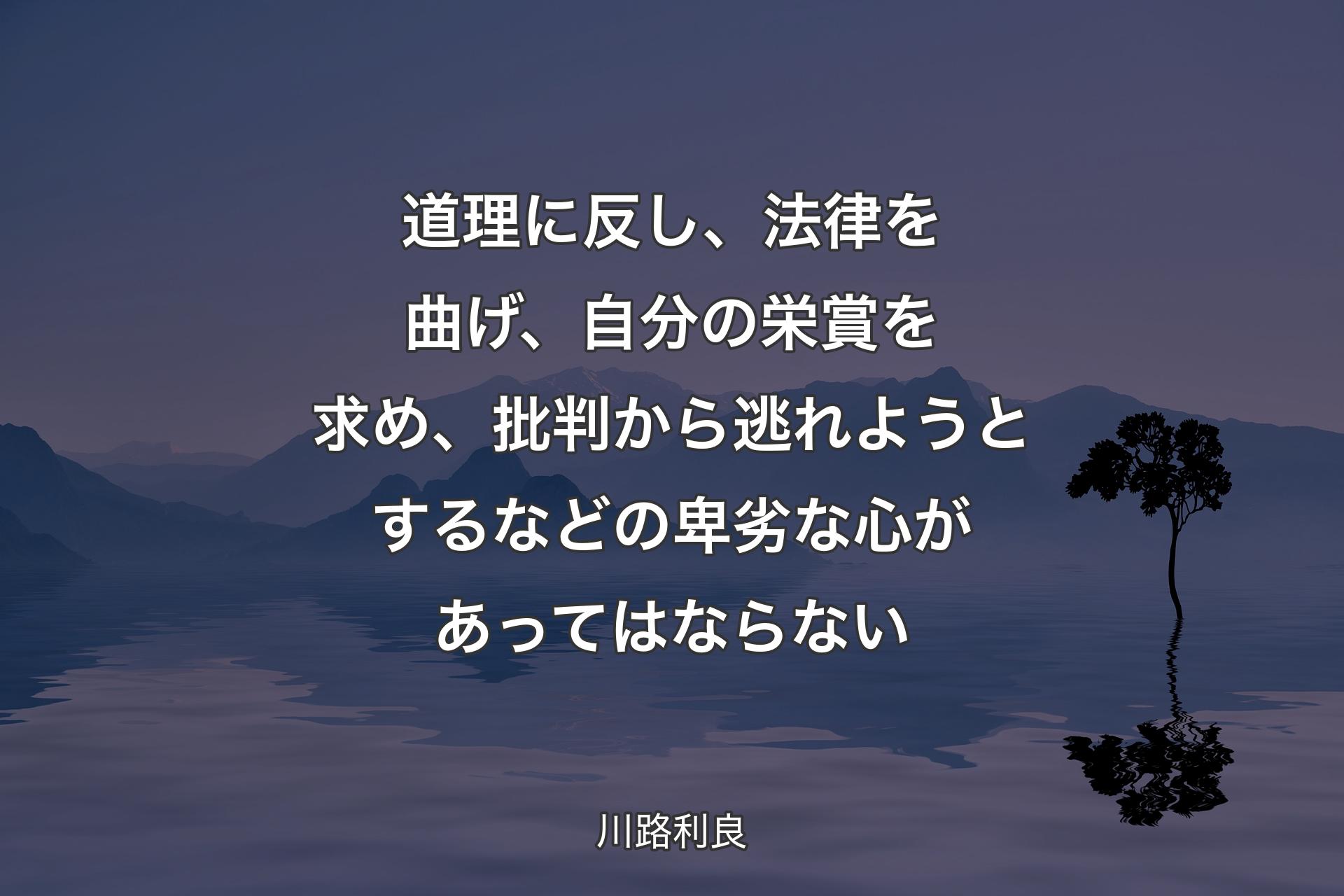 【背景4】道理に反し、法律を曲げ、自分の栄賞を求め、批判から逃れようとするなどの卑劣な心があってはならない - 川路利良