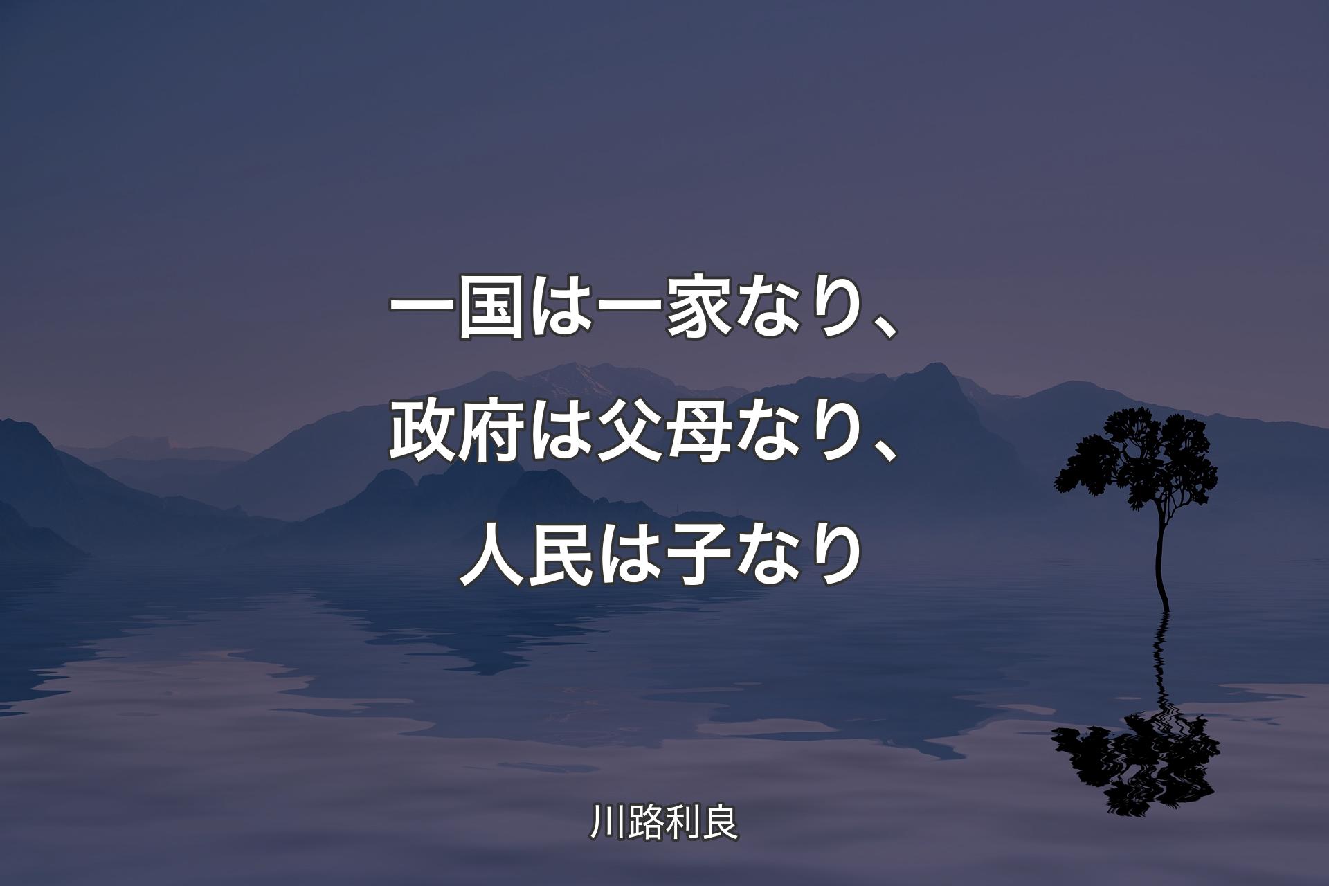 一国は一家なり、政府は父母なり、人民は子なり - 川路利良