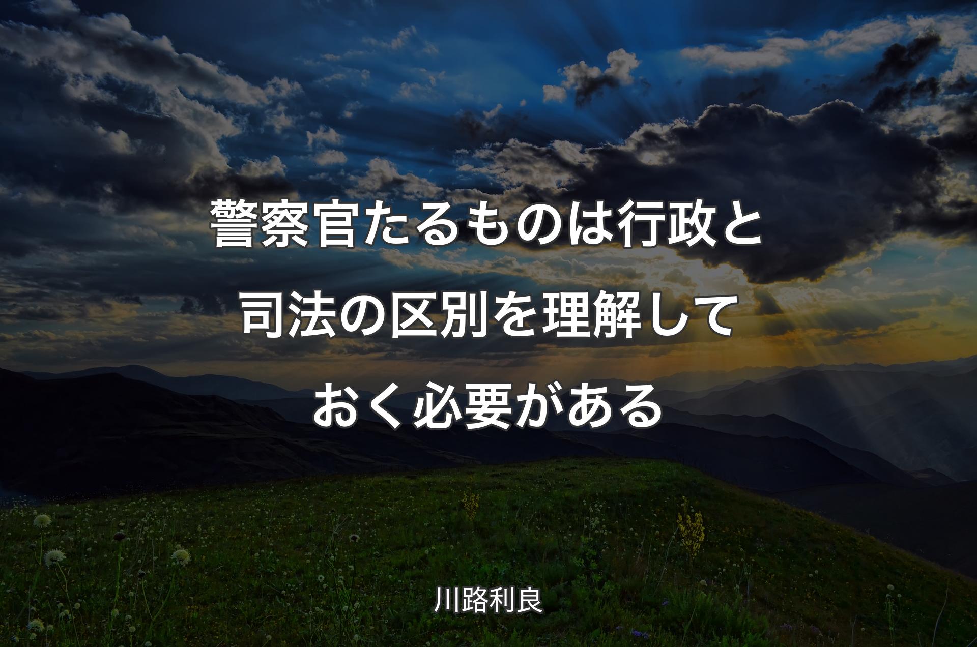 警察官たるものは行政と司法��の区別を理解しておく必要がある - 川路利良