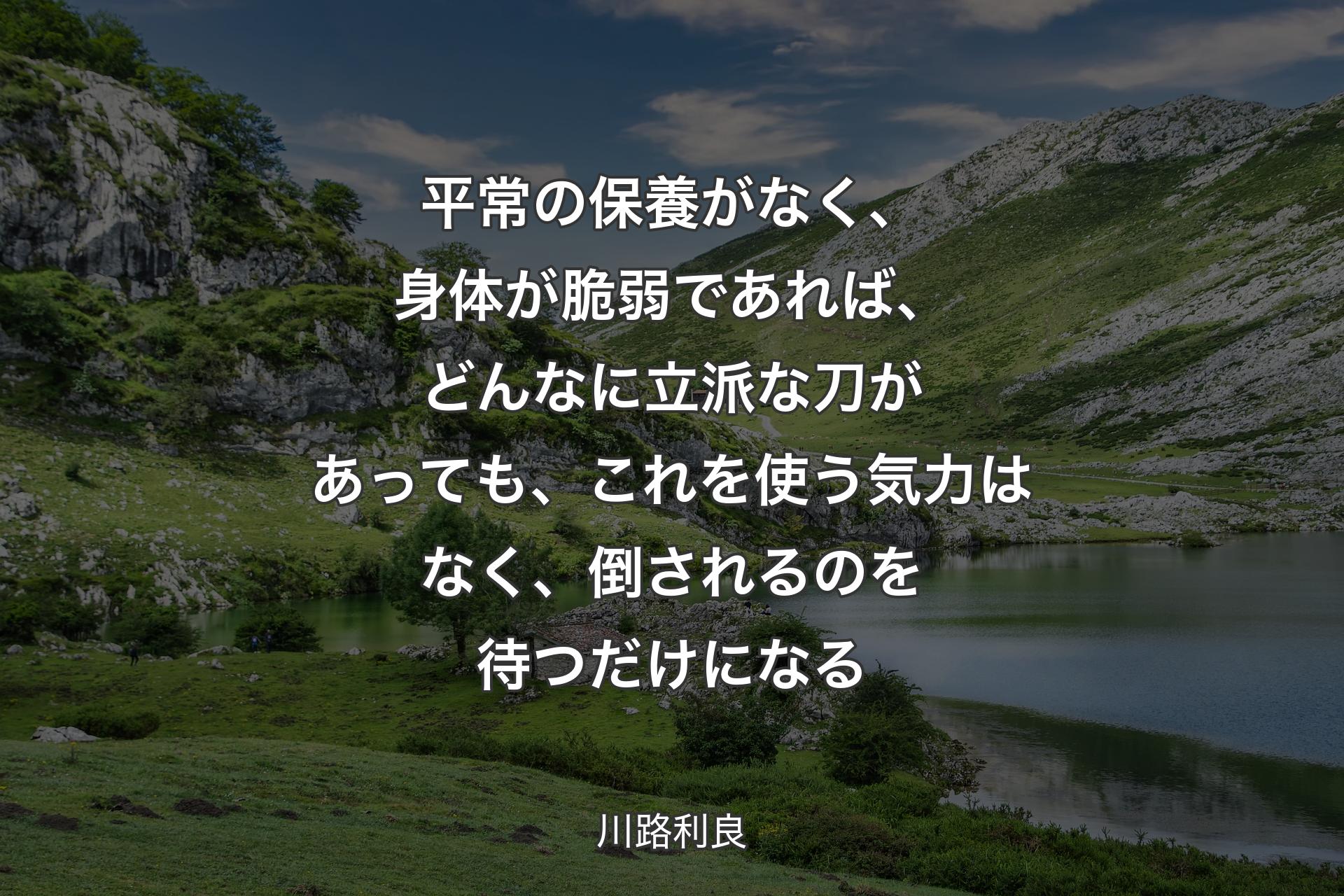 【背景1】平常の保養がなく、身体が脆弱であれば、どんなに立派な刀があっても、これを使う気力はなく、倒されるのを待つだけになる - 川路利良