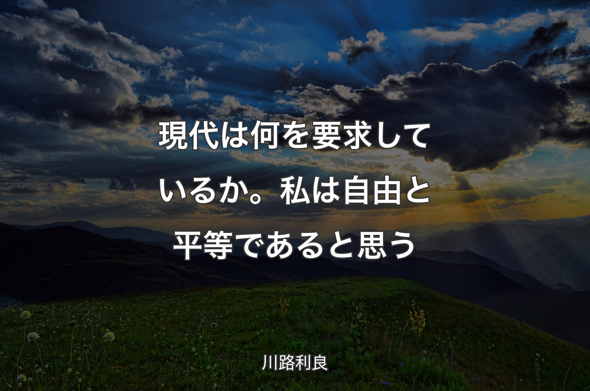 現代は何を要求しているか。私は自由と平等であると思う - 川路利良