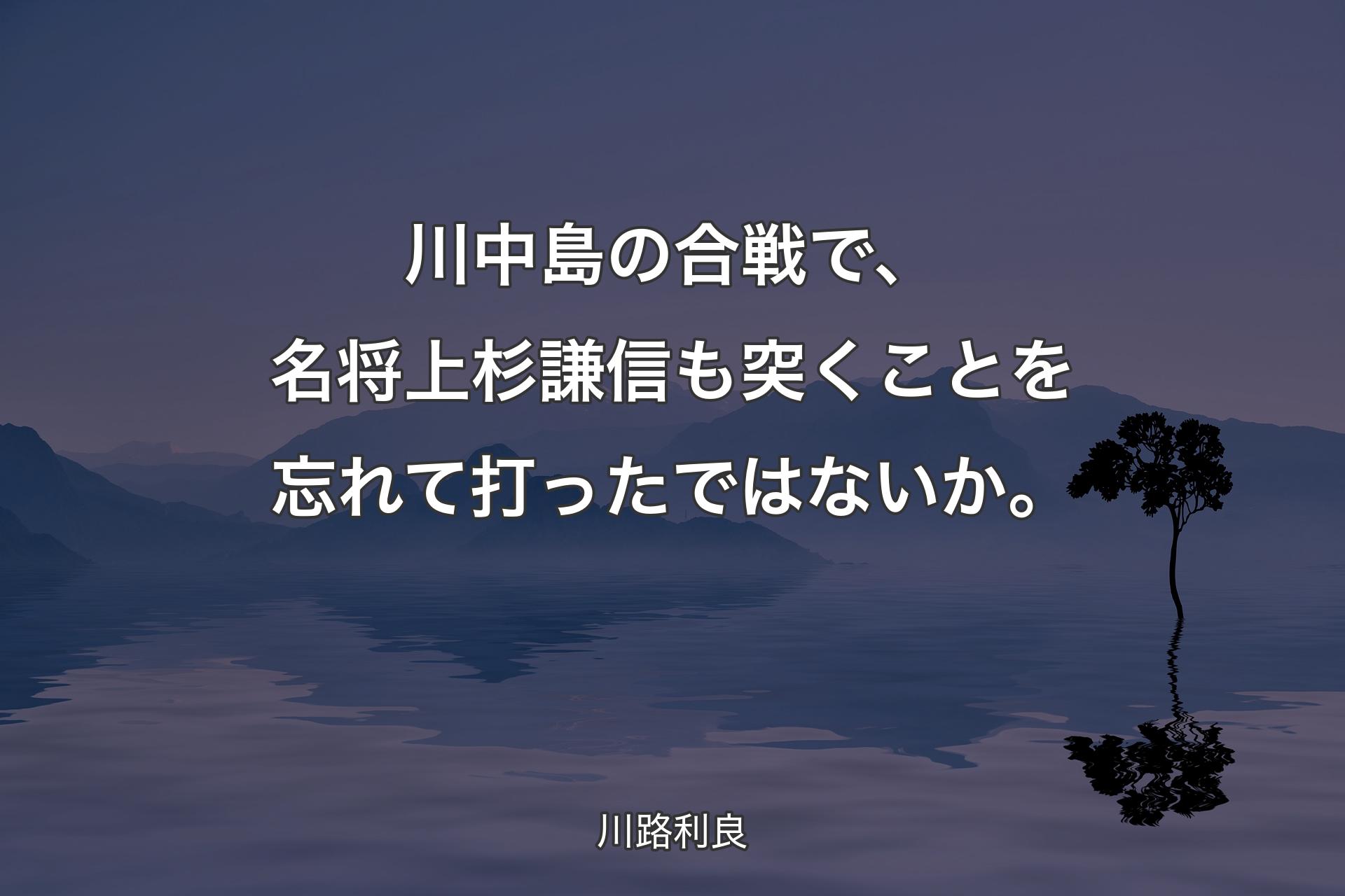 【背景4】川中島の合戦で、名将上杉謙信も突くことを忘れて打ったではないか。 - 川路利良