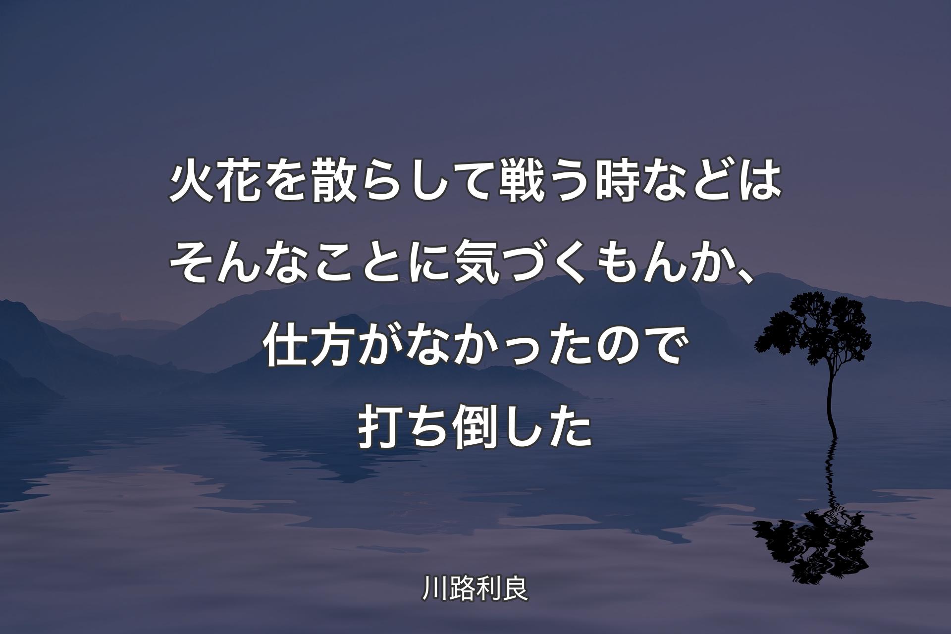 【背景4】火花を散らして戦う時などはそんなことに気づくもんか、仕方がなかったので打ち倒した - 川路利良