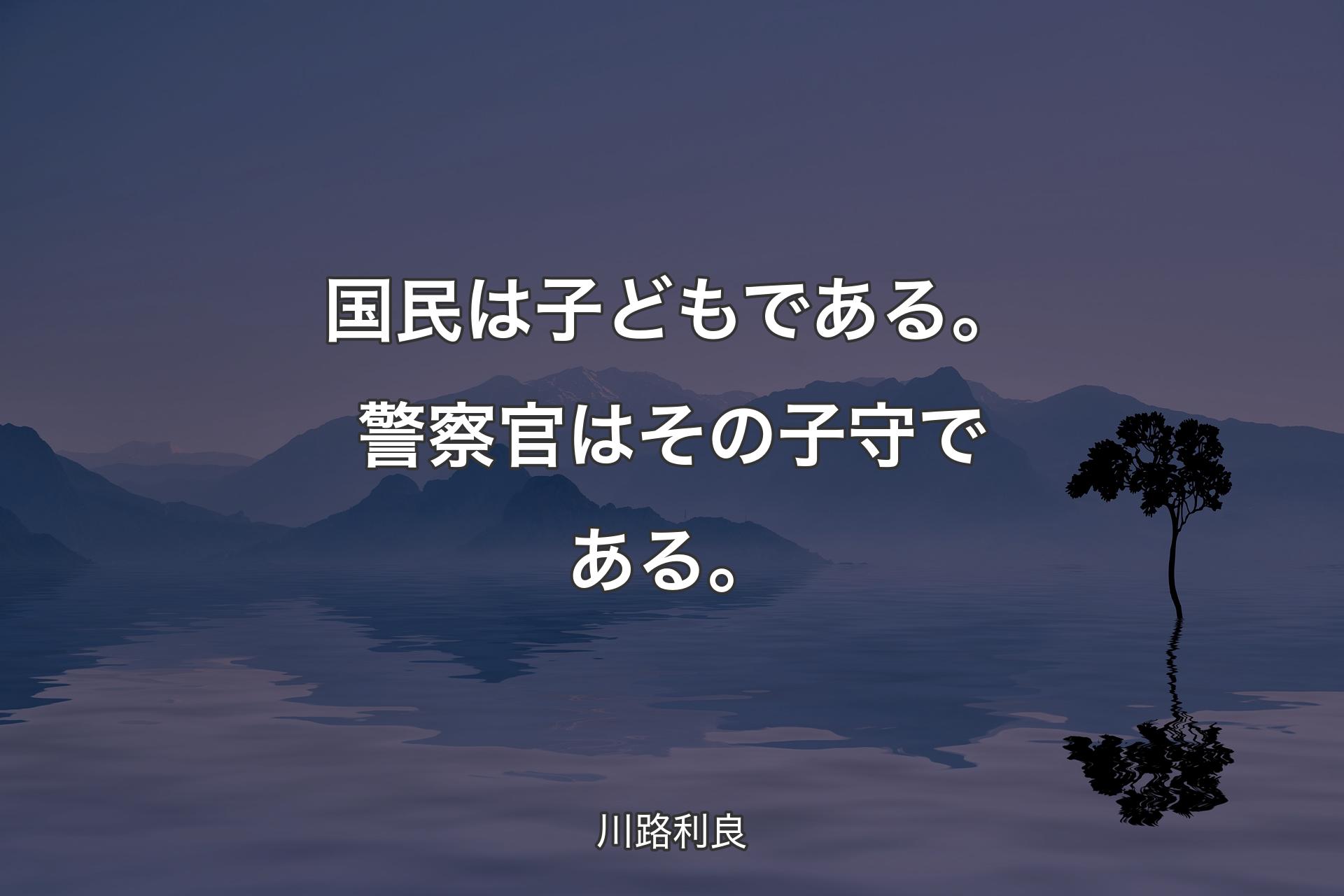 【背景4】国民は子どもである。警察官はその子守である。 - 川路利良