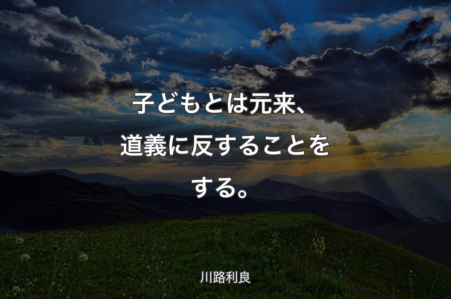 子どもとは元来、道義に反することをする。 - 川路利良