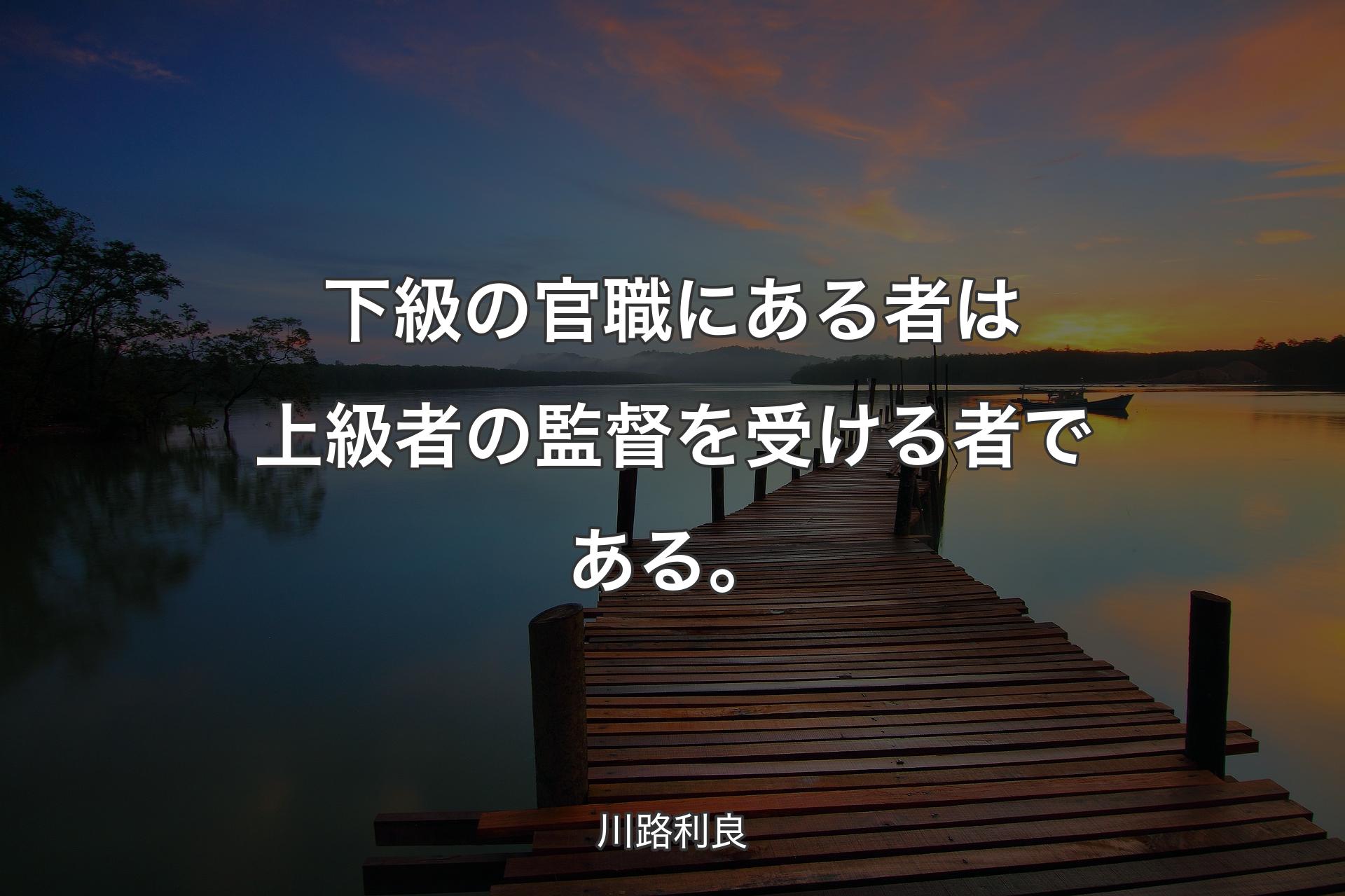 下級の官職にある者は上級者の監督を受ける者である。 - 川路利良