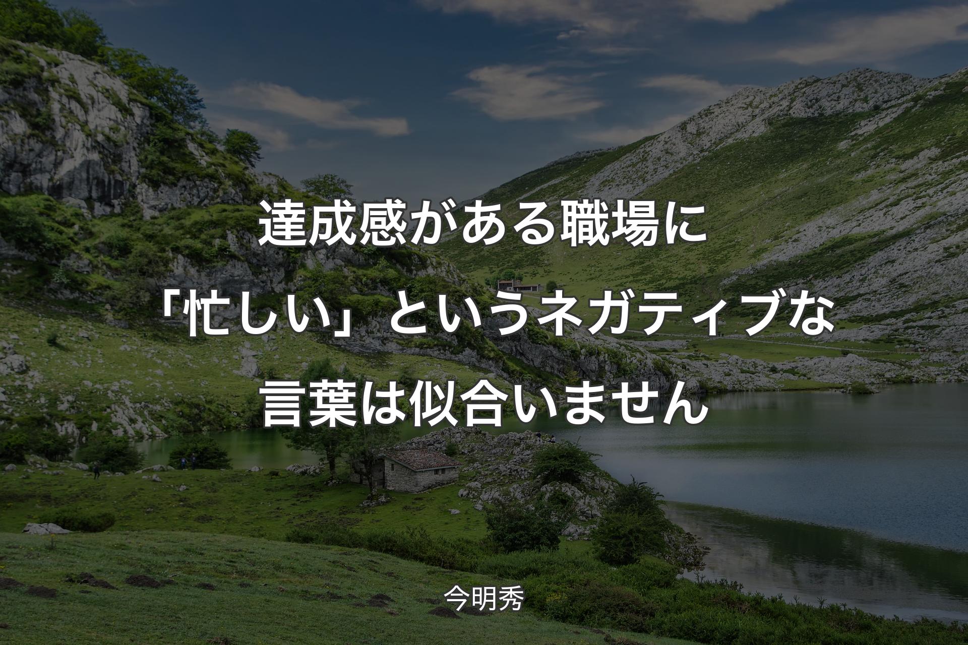 達成感がある職場に「忙しい」というネガティブな言葉は似合いません - 今明秀