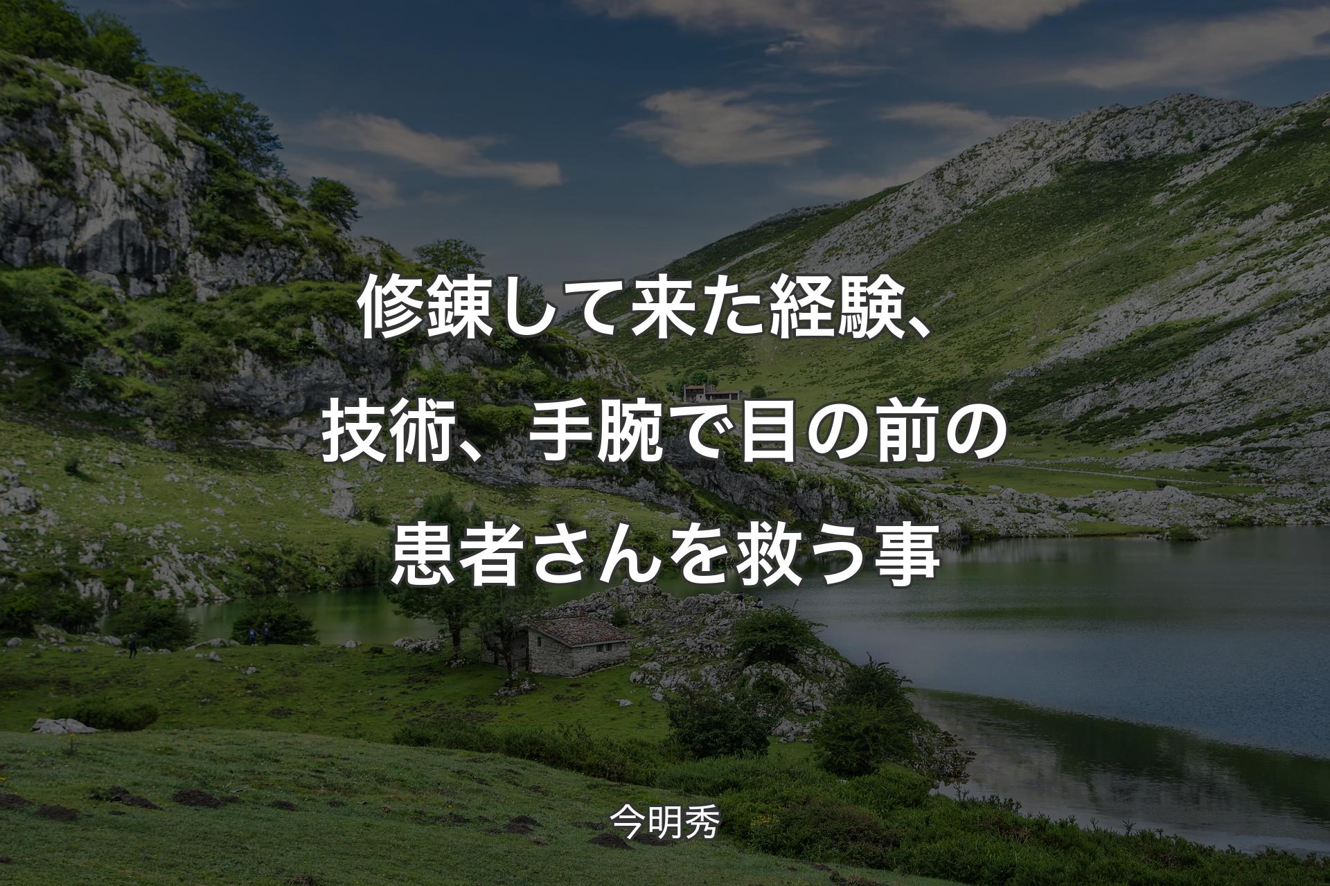 【背景1】修錬して来た経験、技術、手腕で目の前の患者さんを救う事 - 今明秀