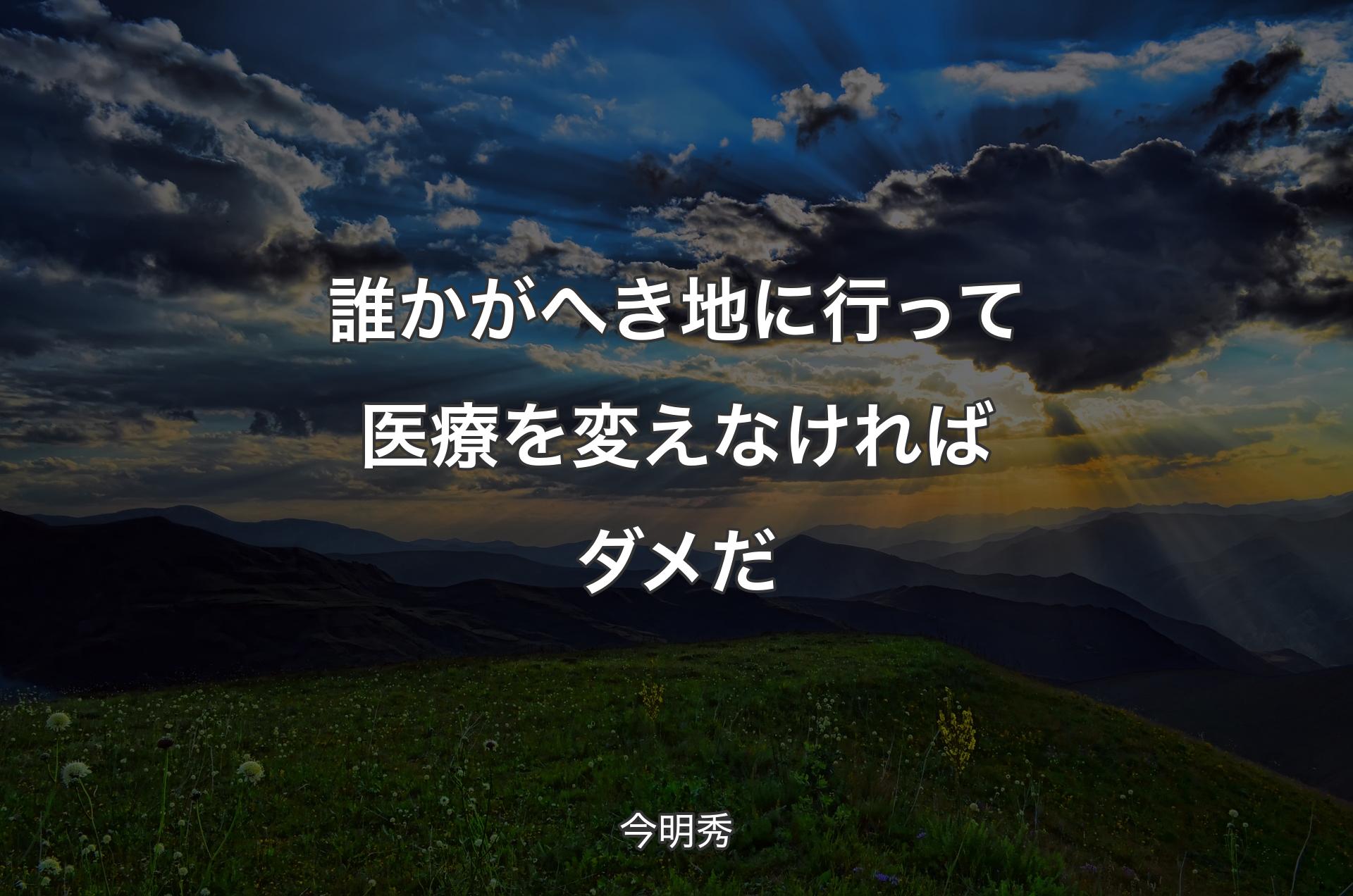 誰かがへき地に行って医療を変えなければダメだ - 今明秀