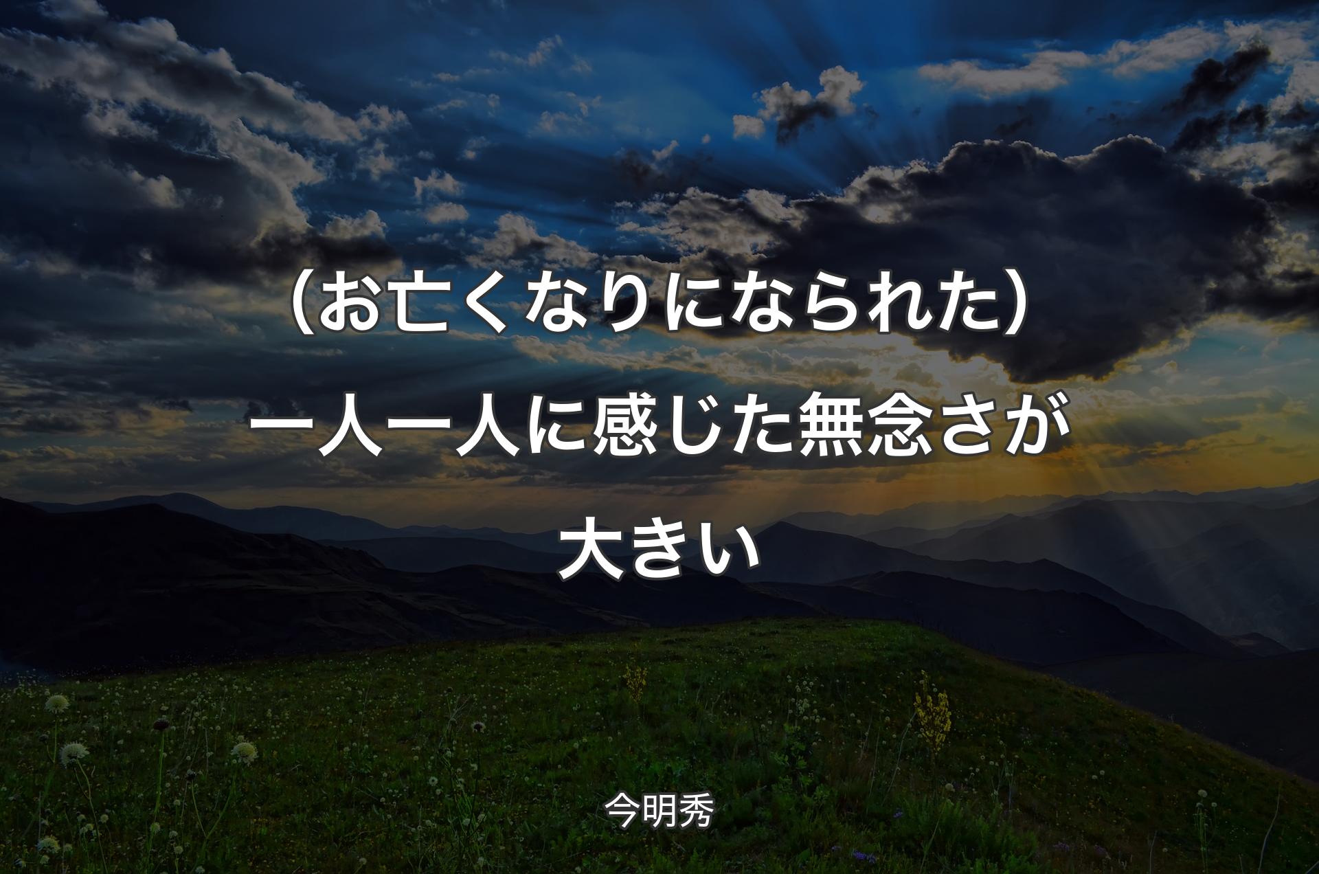 （お亡くなりになられた）一人一人に感じた無念さが大きい - 今明秀