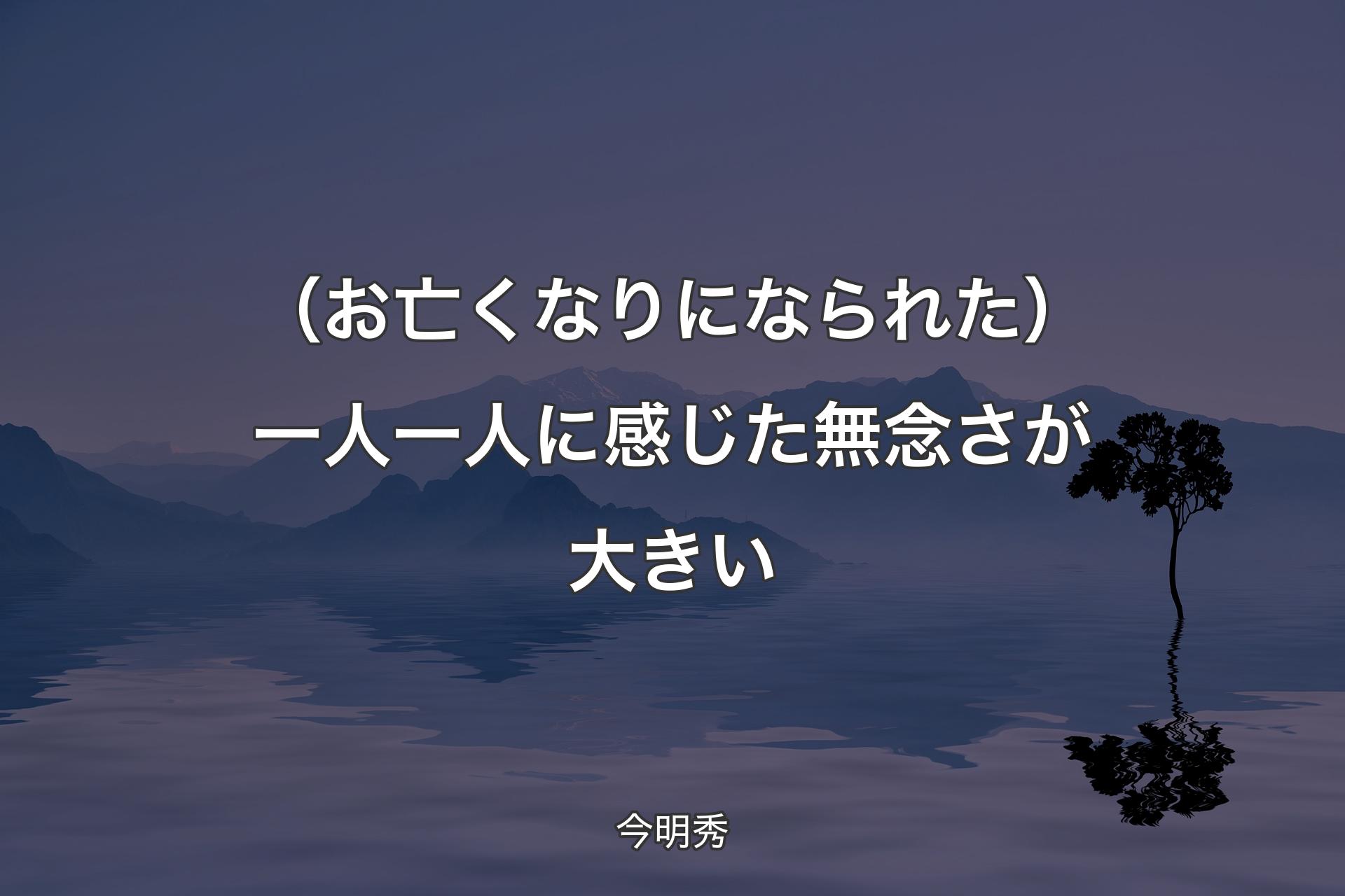 【背景4】（お亡くなりになられた）一人一人に感じた無念さが大きい - 今明秀