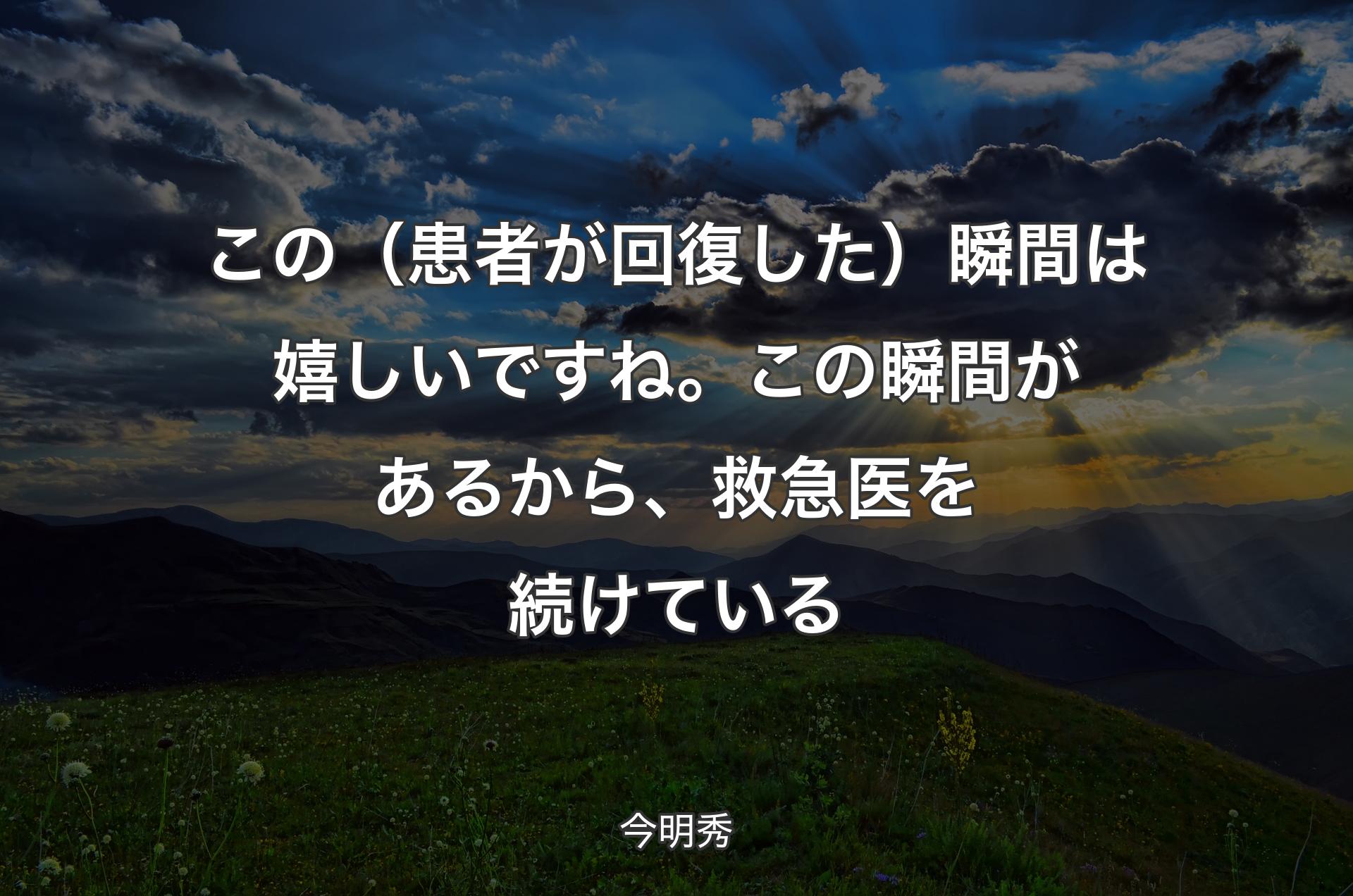 この（患者が回復した）瞬間は嬉しいですね。この瞬間があるから、救急医を続けている - 今明秀