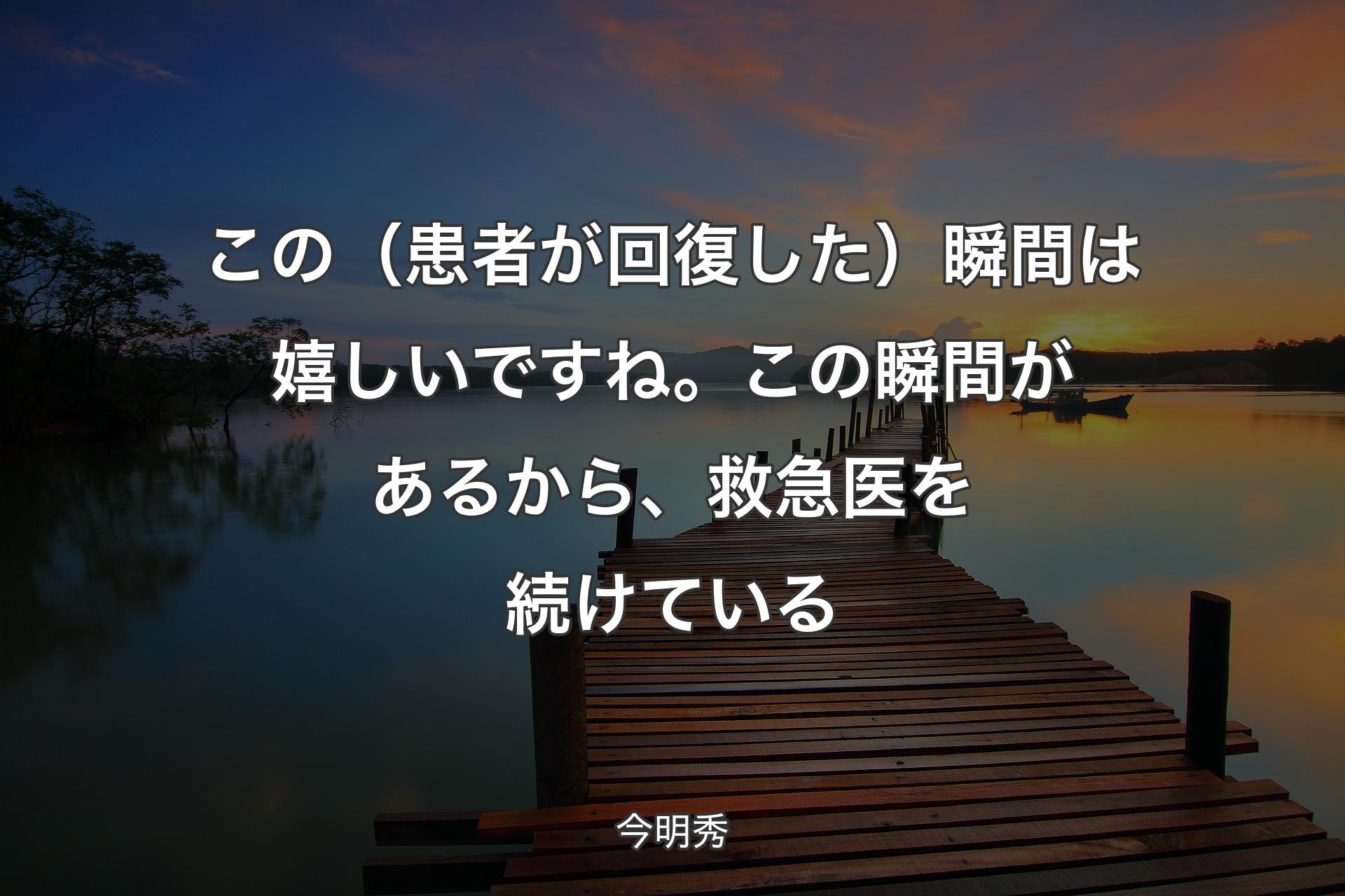 【背景3】この（患者が回復した）瞬間は嬉しいですね。この瞬間があるから、救急医を続けている - 今明秀