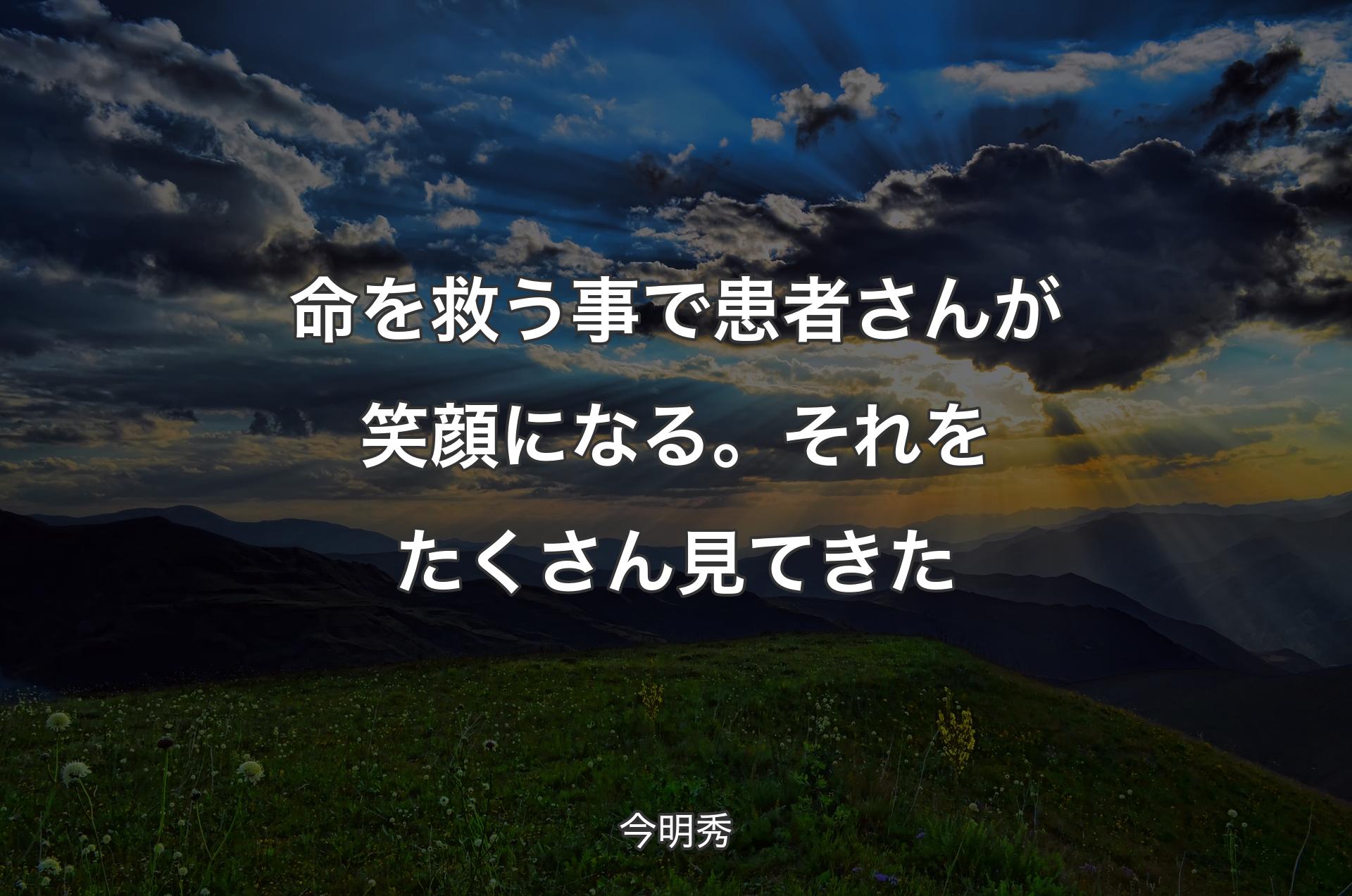 命を救う事で患者さんが笑顔になる。それをたくさん見てきた - 今明秀