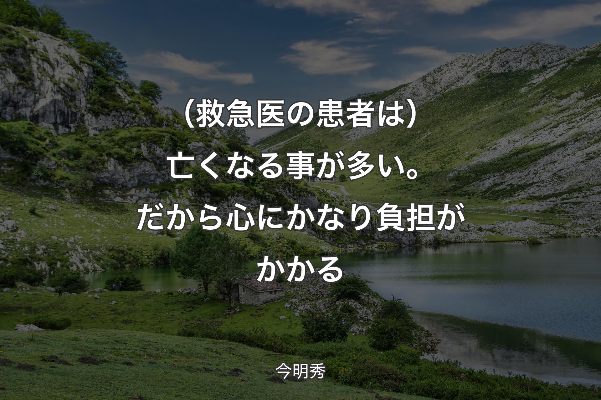 【背景1】（救急医の患者は）亡くなる事が多い。だから心にかなり負担がかかる - 今明秀