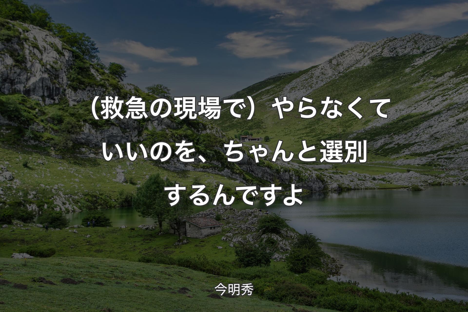 【背景1】（救急の現場で）やらなくていいのを、ちゃんと選別するんですよ - 今明秀