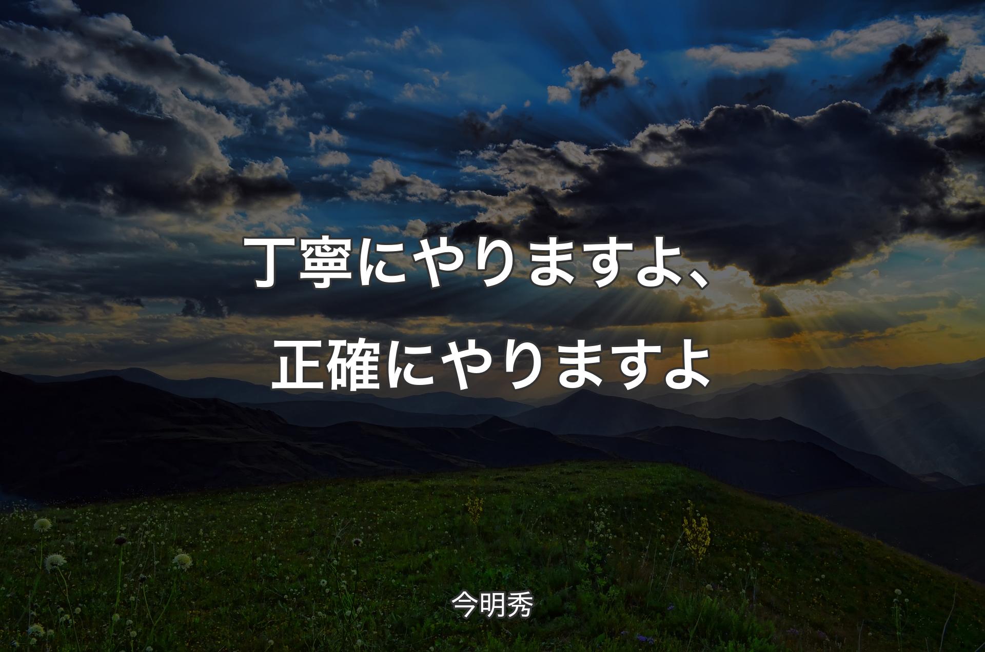 丁寧にやりますよ、正確にやりますよ - 今明秀