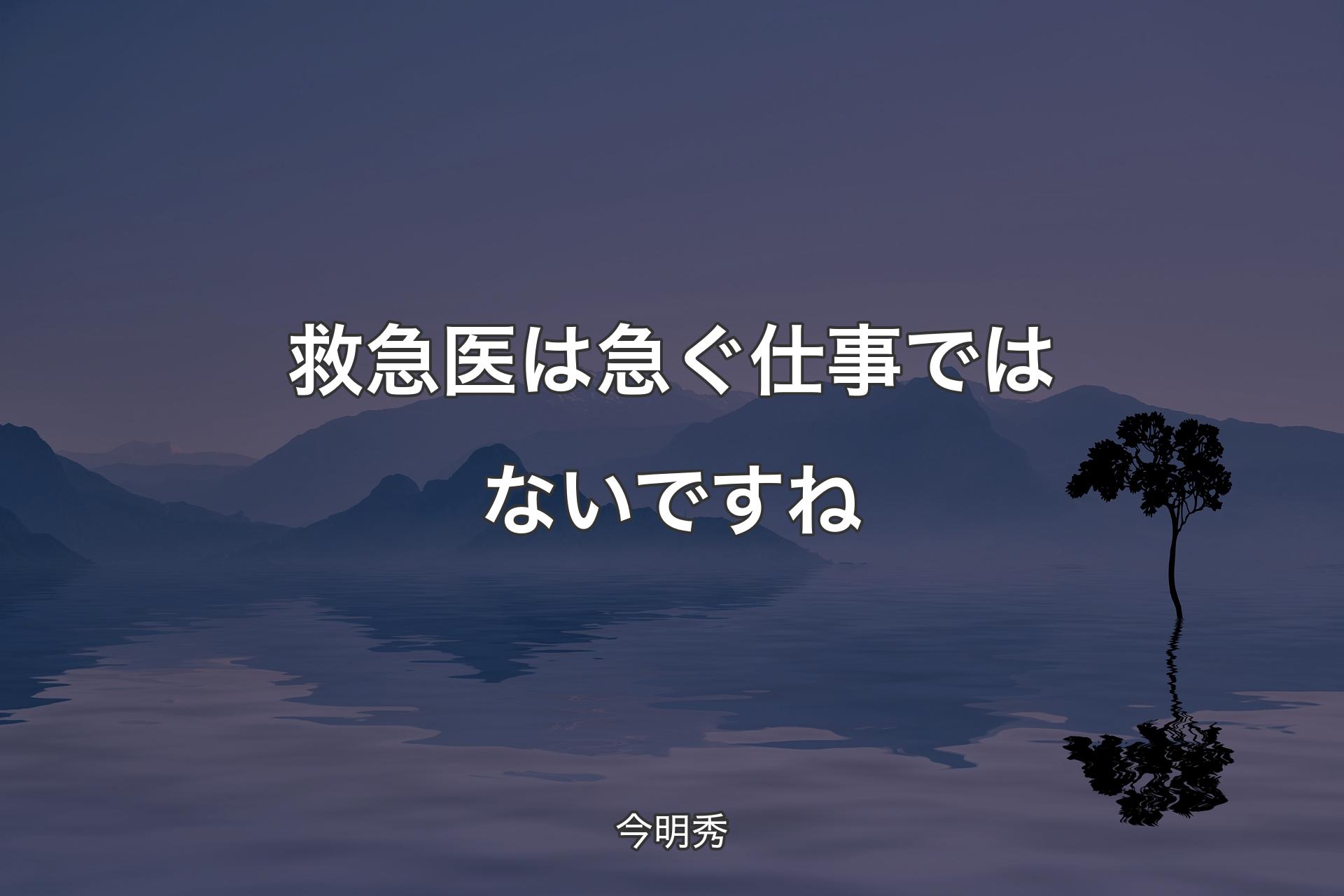 【背景4】救急医は急ぐ仕事ではないですね - 今明秀