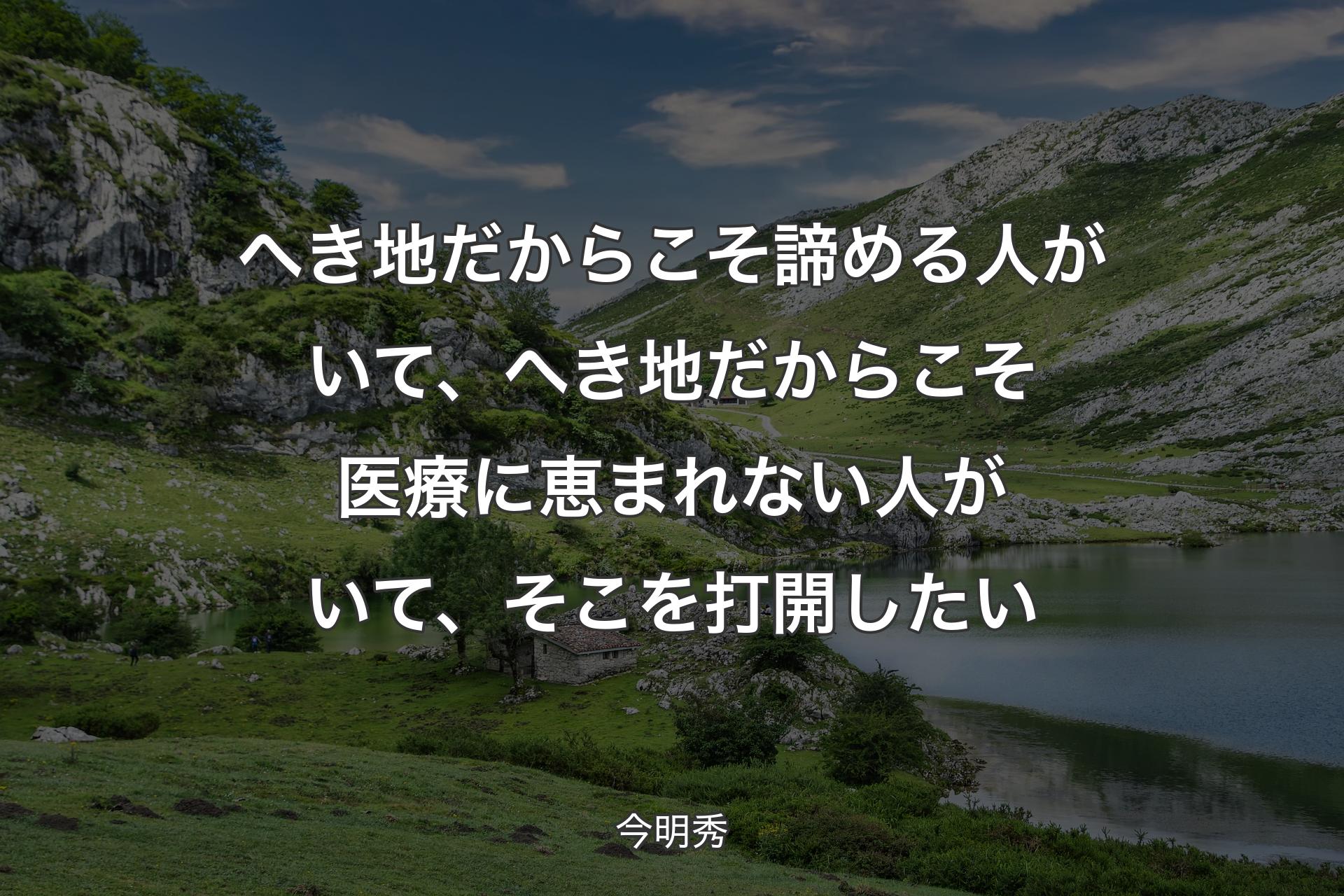 【背景1】へき地だからこそ諦める人がいて、へき地だからこそ医療に恵まれない人がいて、そこを打開したい - 今明秀