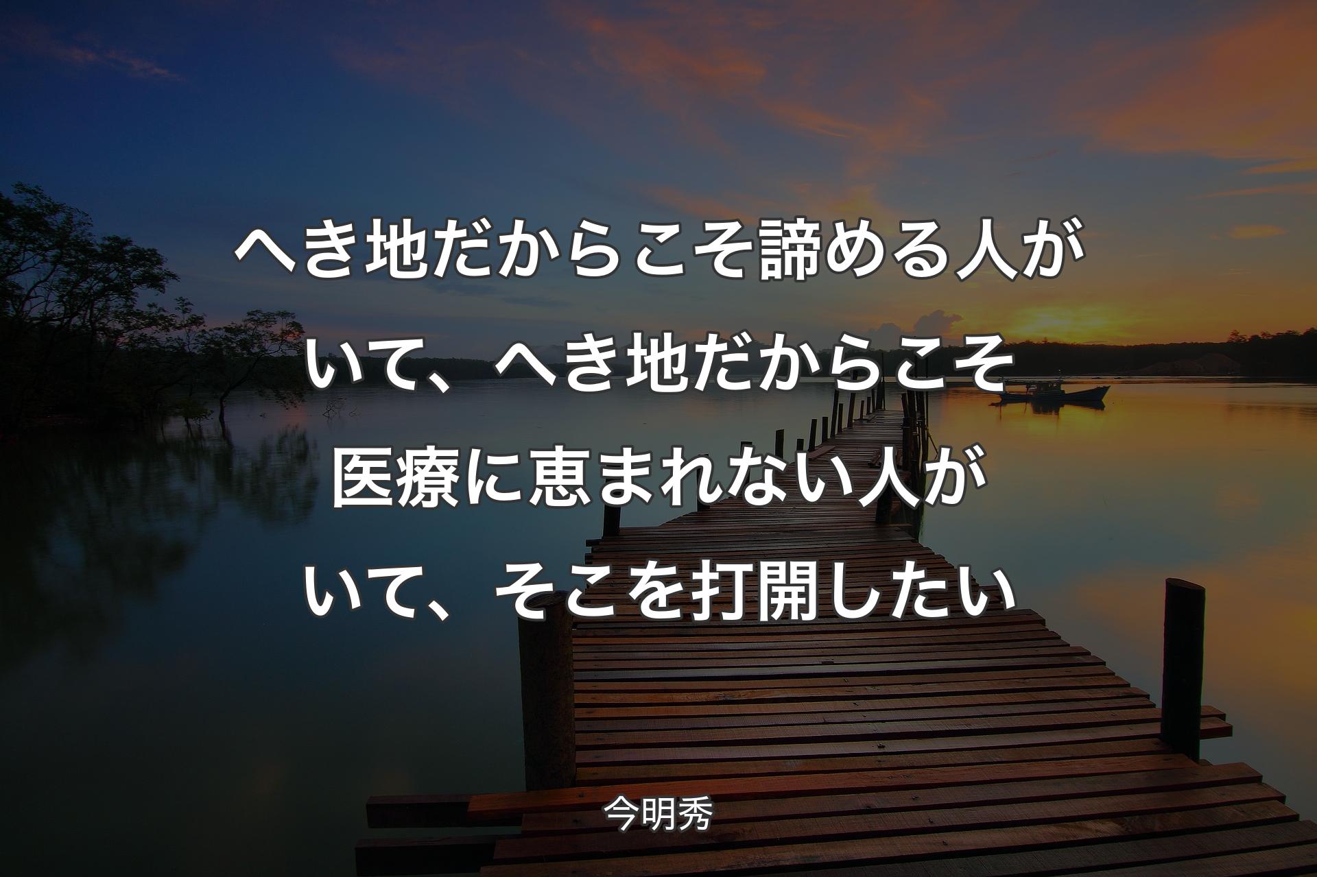 【背景3】へき地だからこそ諦める人がいて�、へき地だからこそ医療に恵まれない人がいて、そこを打開したい - 今明秀