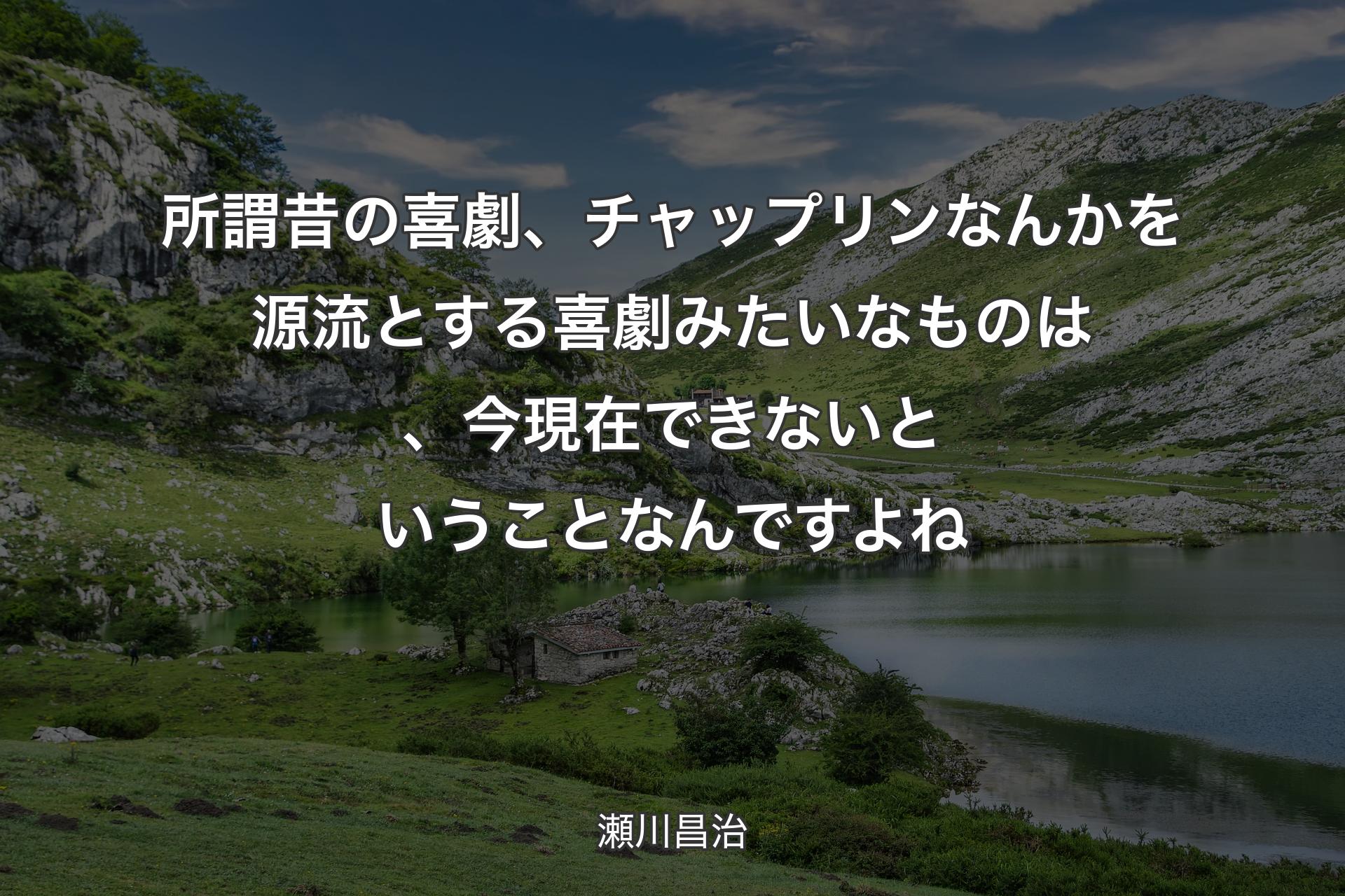 【背景1】所謂昔の喜劇、チャップリンなんかを源流とする喜劇みたいなものは、今現在できないということなんですよね - 瀬川昌治